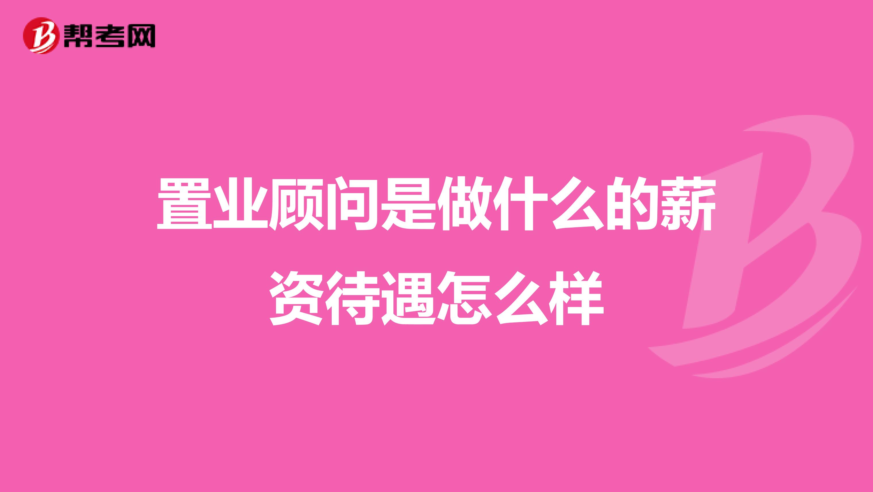置业顾问是做什么的薪资待遇怎么样