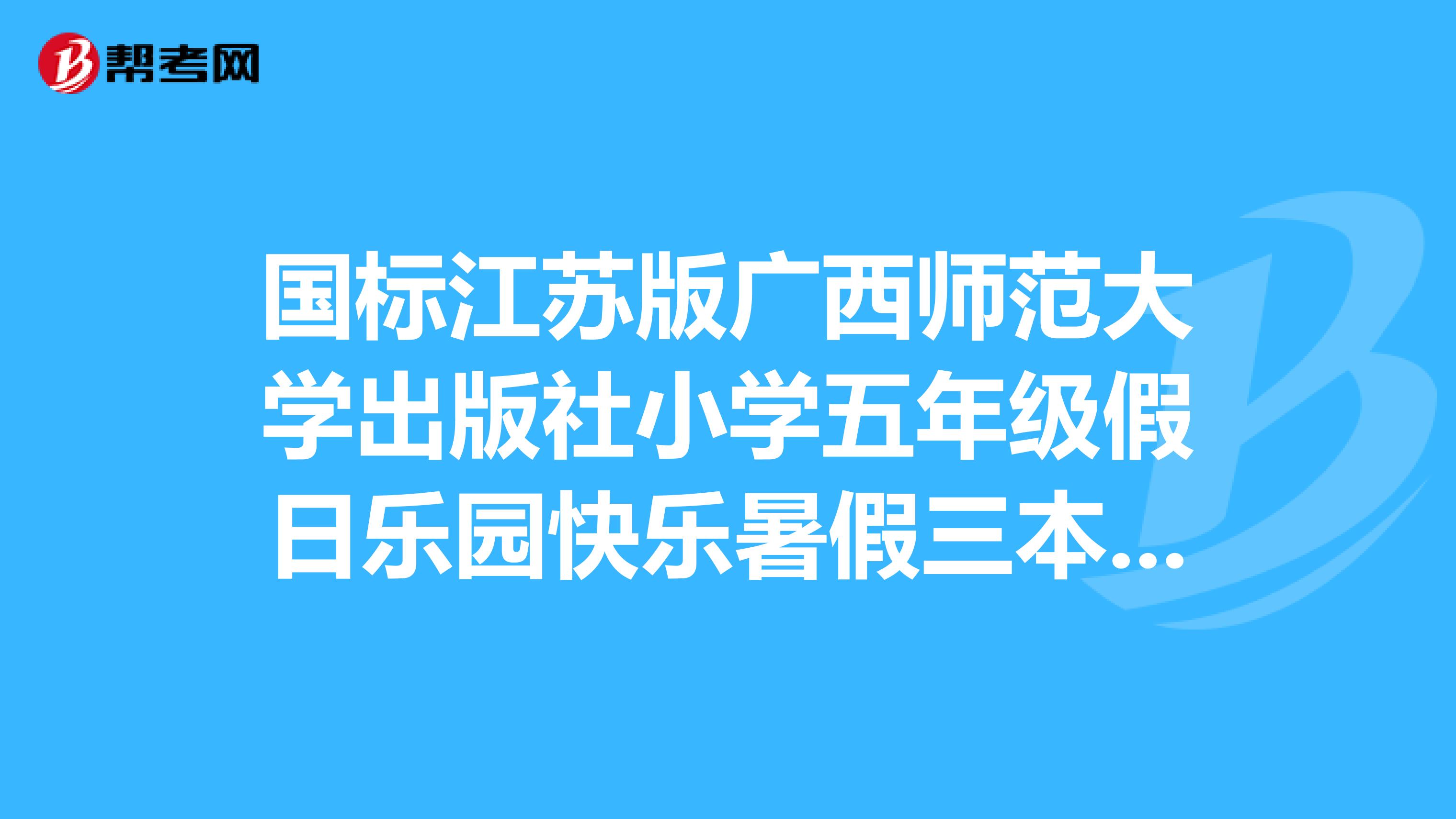 国标江苏版广西师范大学出版社小学五年级假日乐园快乐暑假三本答案绿色封面的2019年的