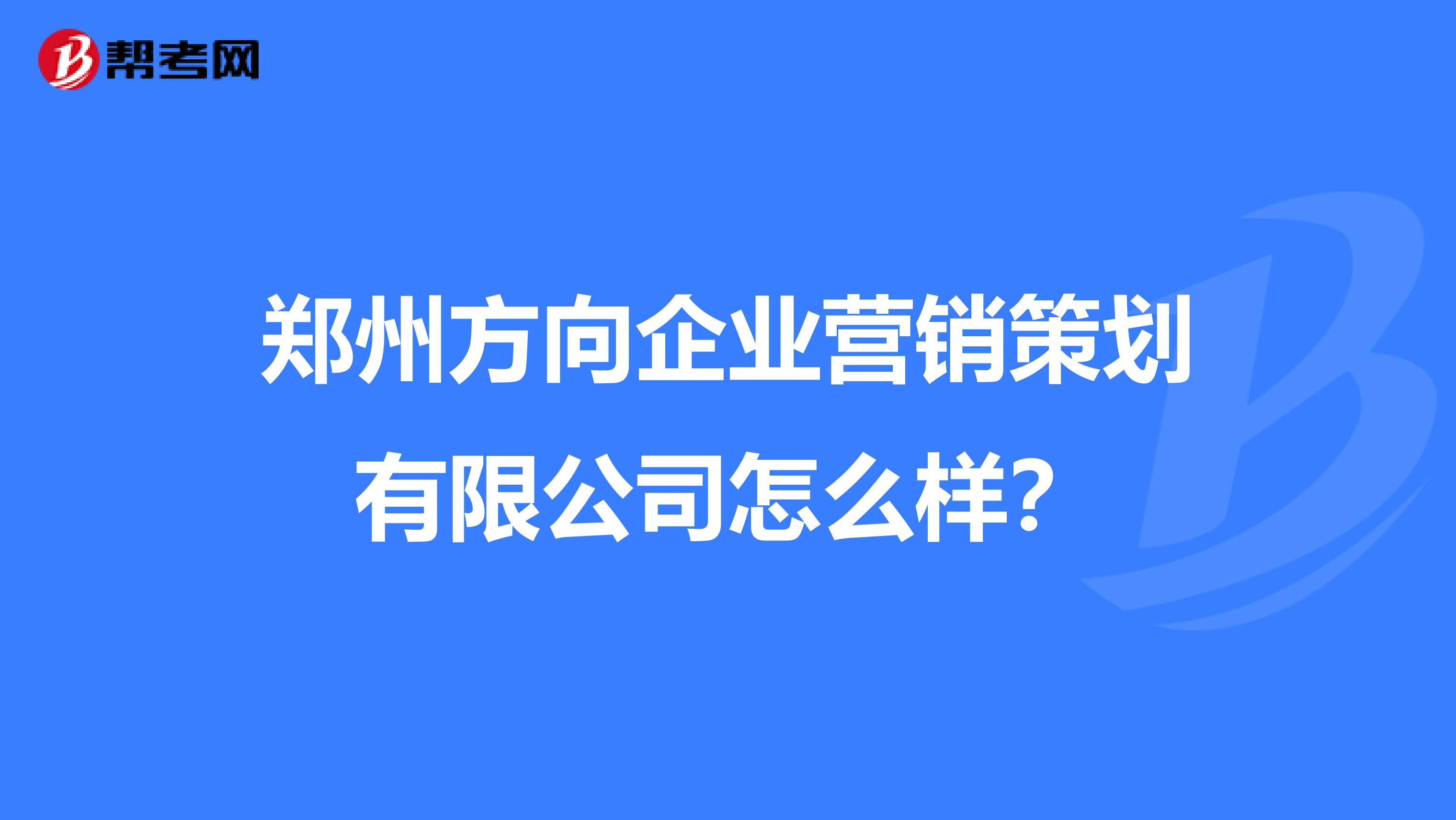 郑州方向企业营销策划有限公司怎么样？