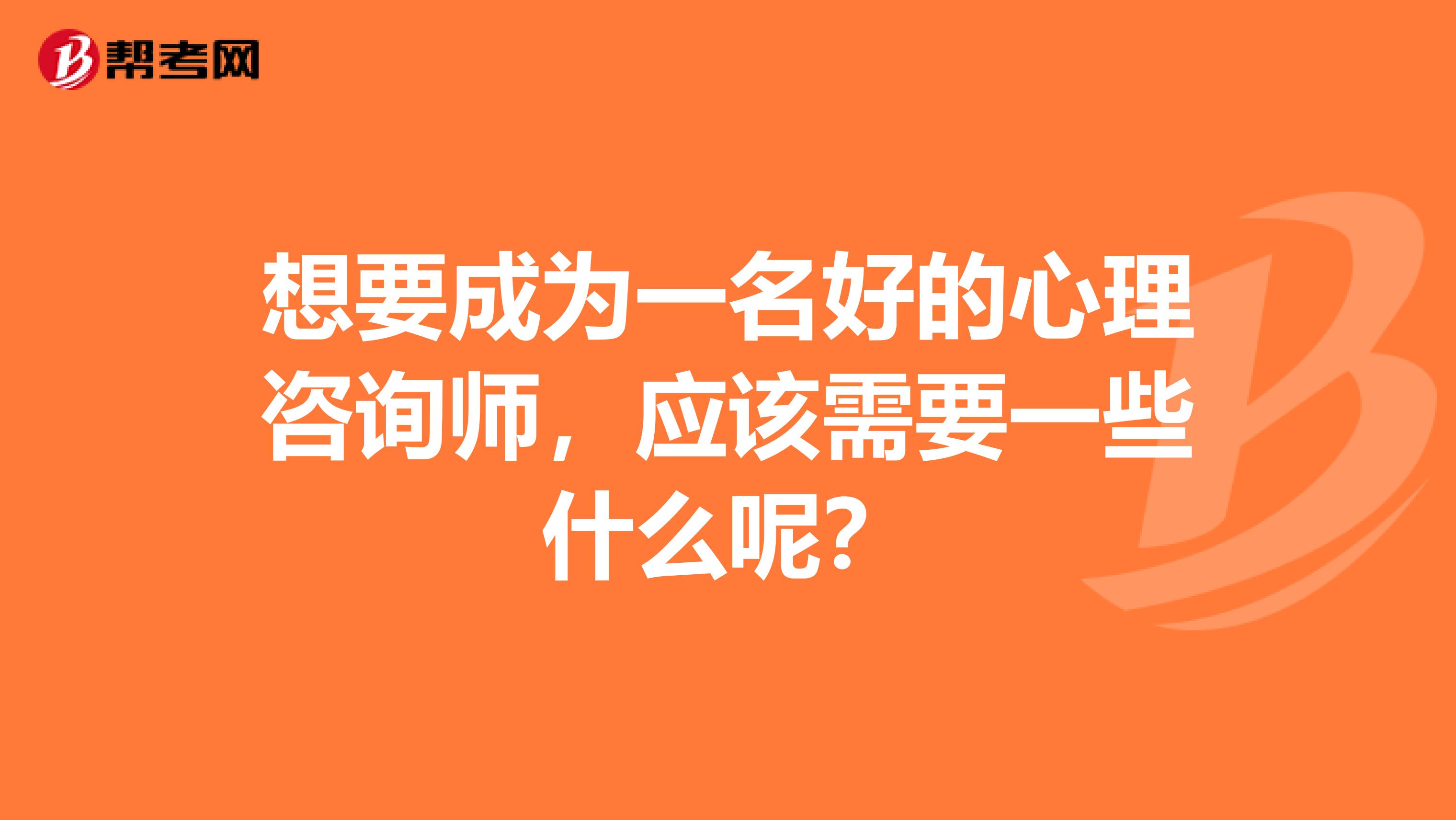 想要成为一名好的心理咨询师,应该需要一些什么呢?