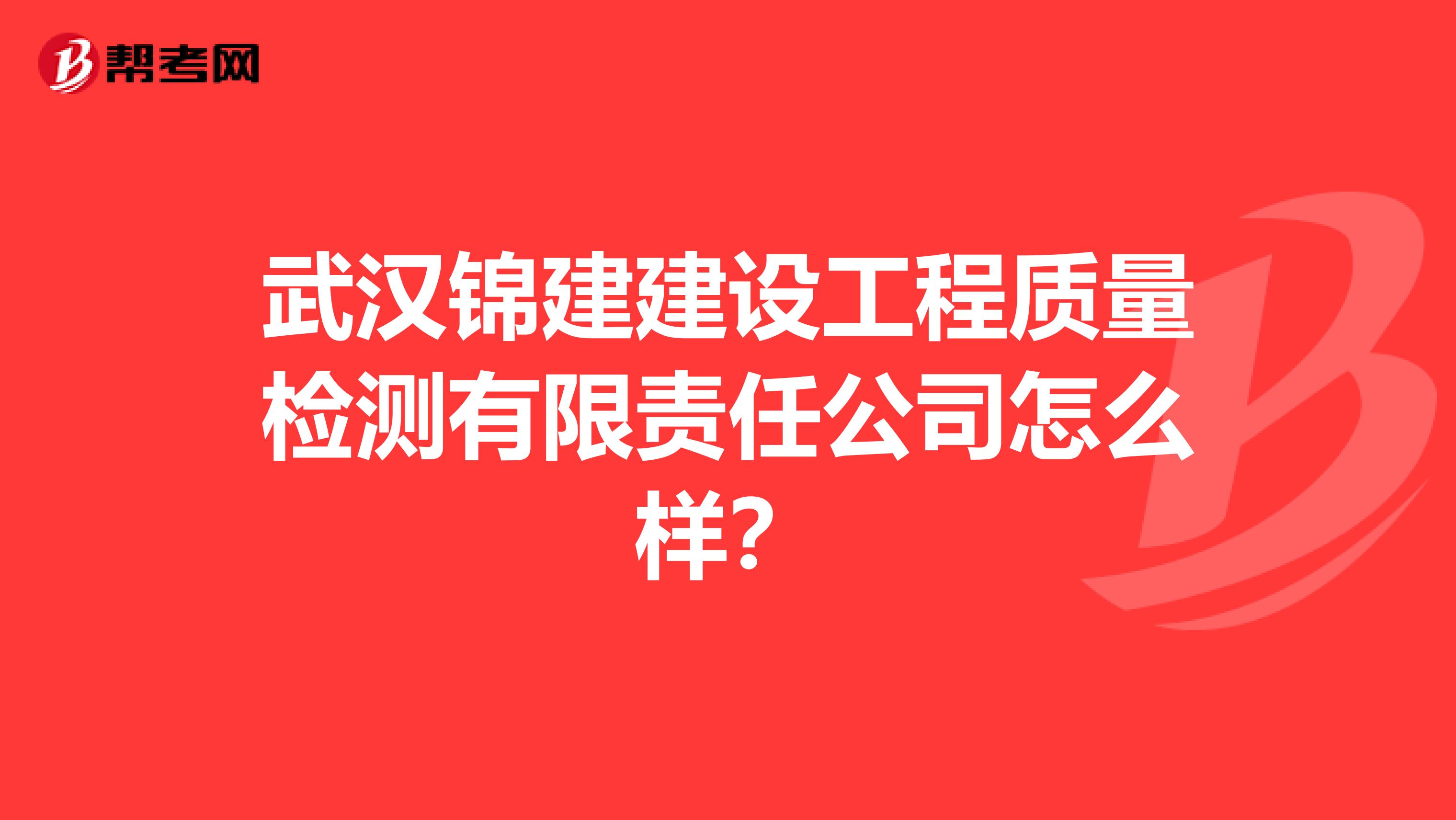 武汉锦建建设工程质量检测有限责任公司怎么样？