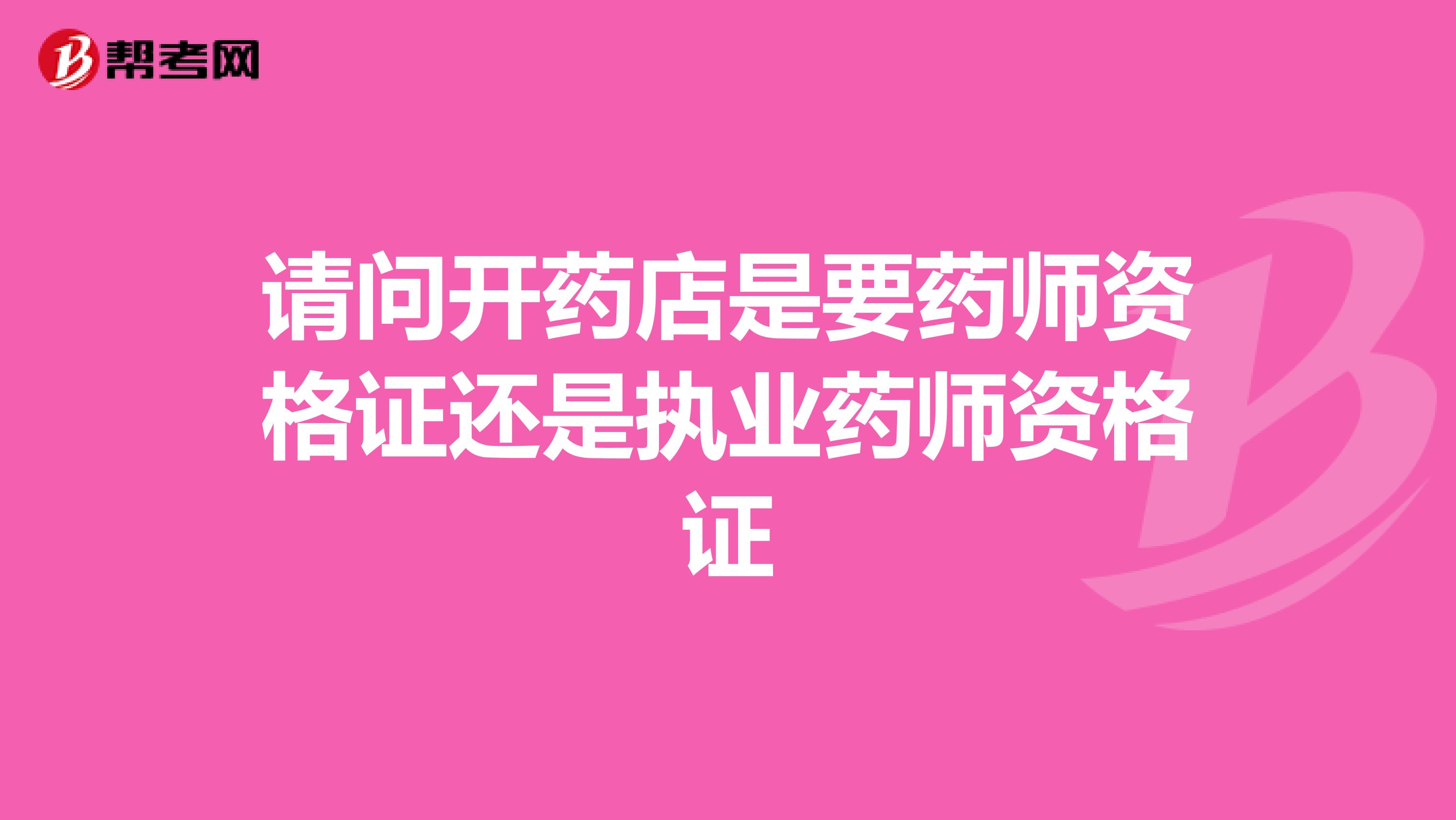 请问开药店是要药师资格证还是执业药师资格证