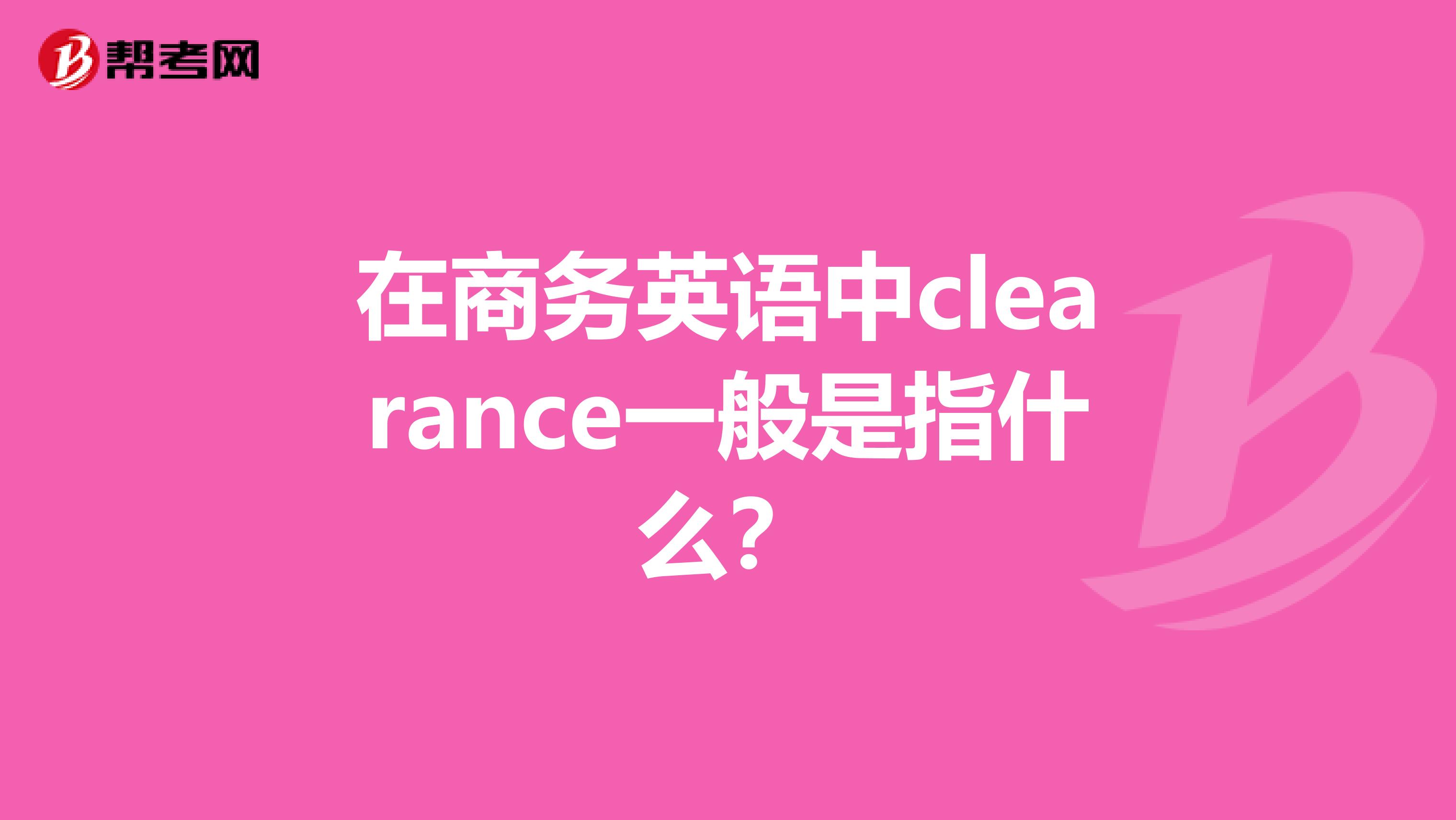 在商务英语中clearance一般是指什么？