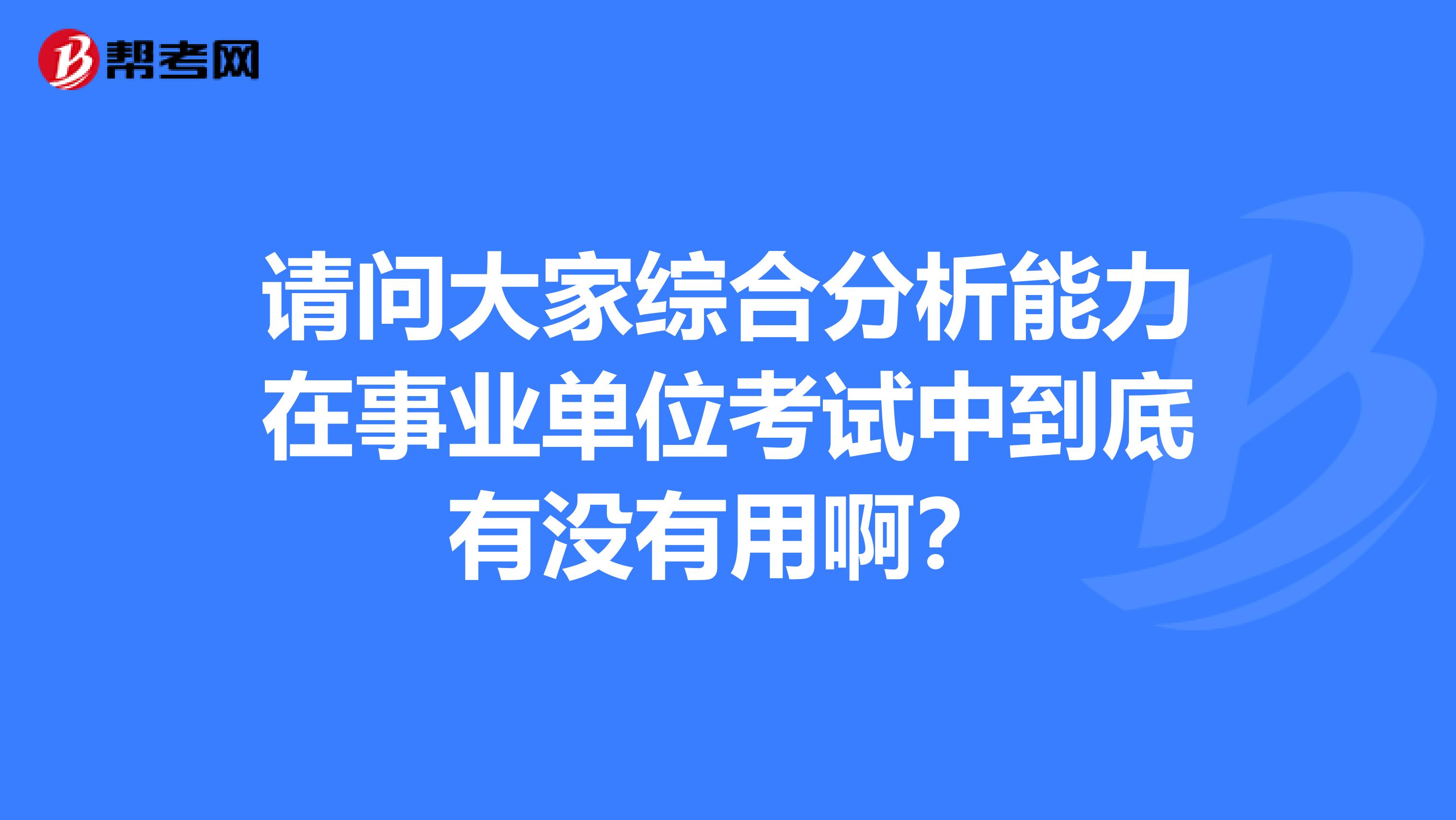 请问大家综合分析能力在事业单位考试中到底有没有用啊?