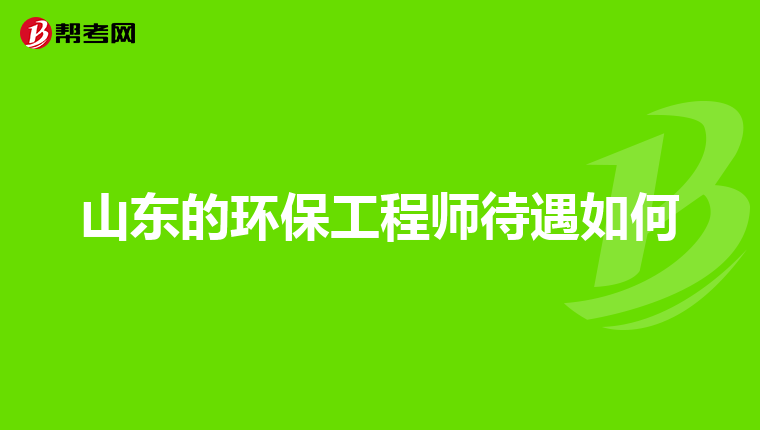 山东的环保工程师待遇如何