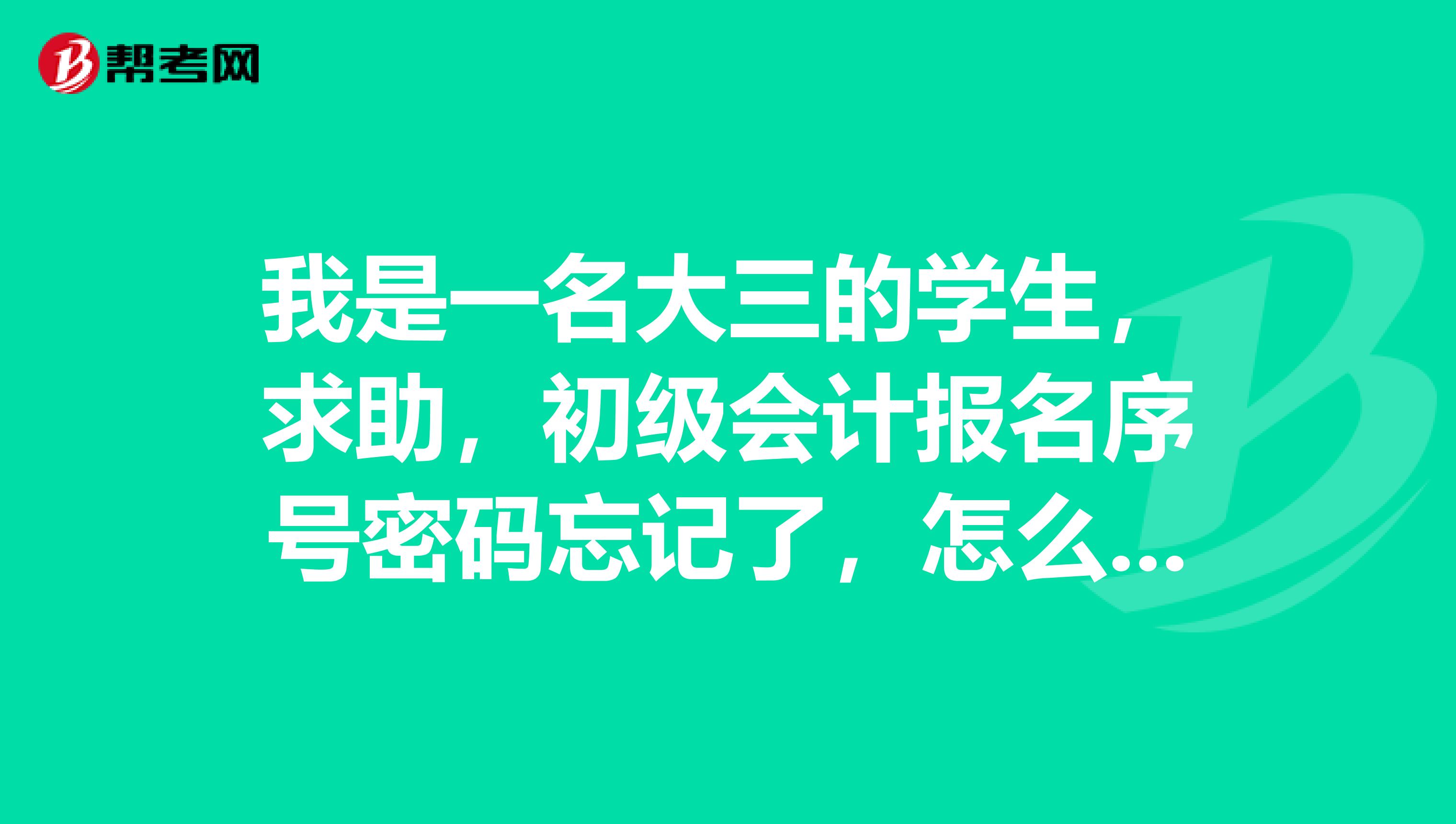 我是一名大三的学生,求助,初级会计报名序号密码忘记了,怎么找回?