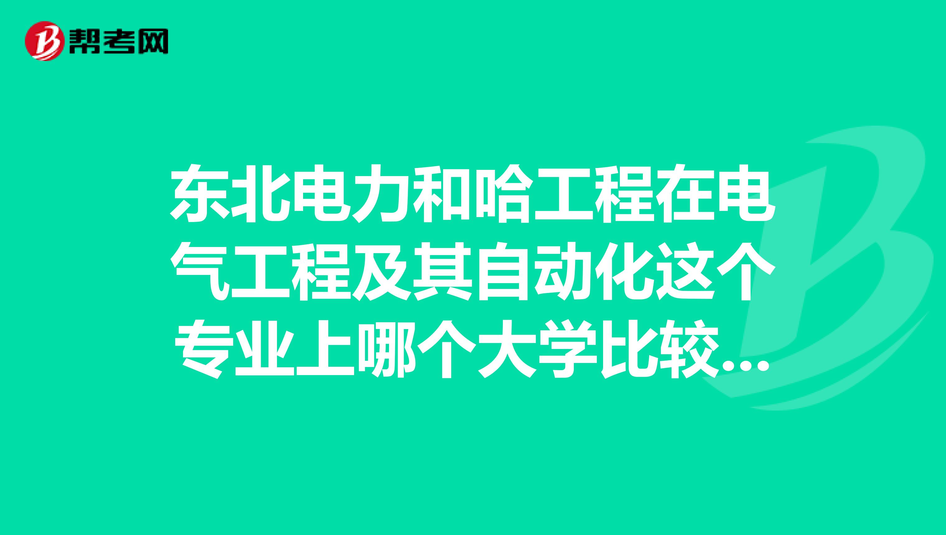 东北电力和哈工程在电气工程及其自动化这个专业上哪个大学比较好啊?