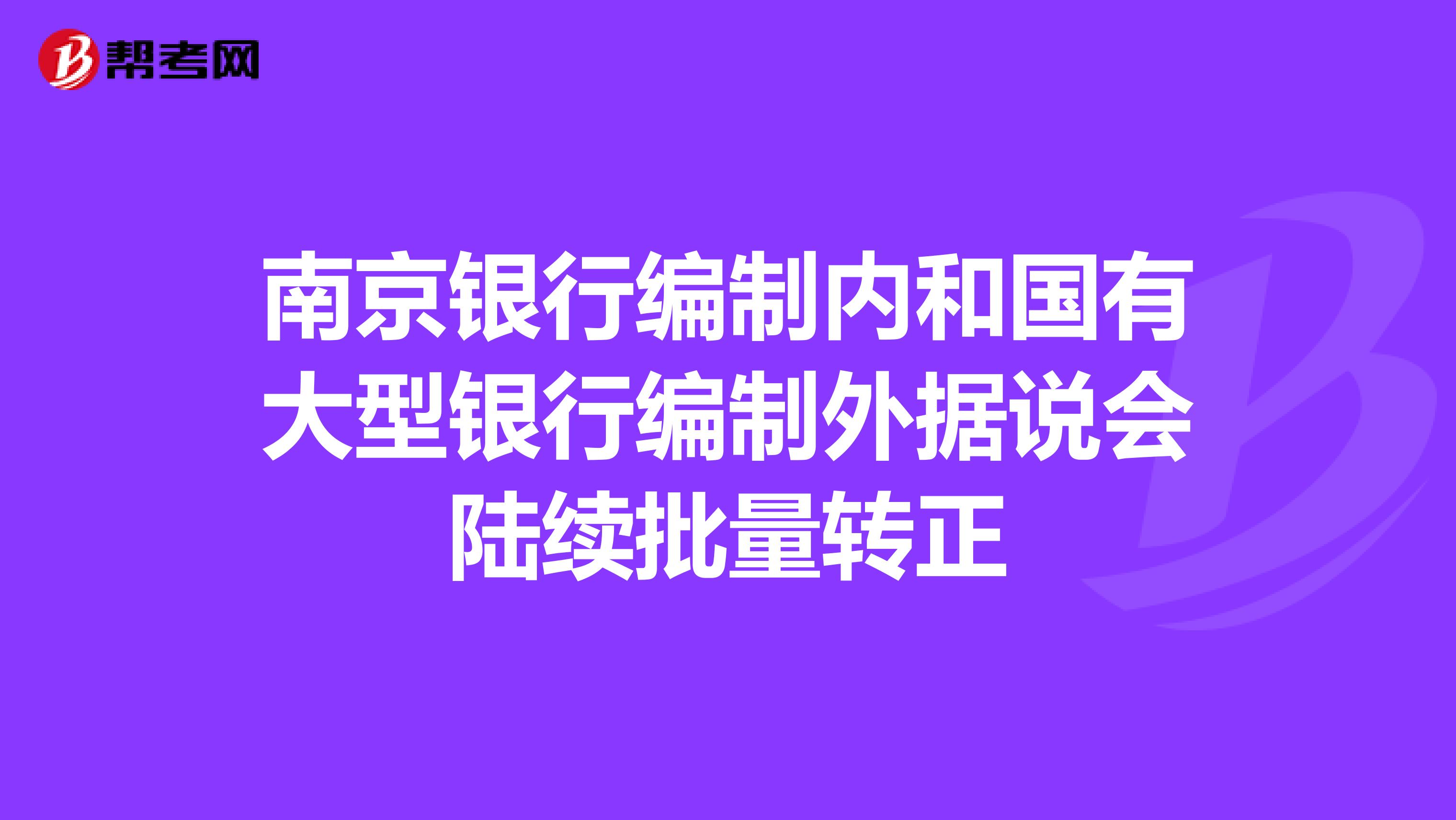南京银行编制内和国有大型银行编制外据说会陆续批量转正