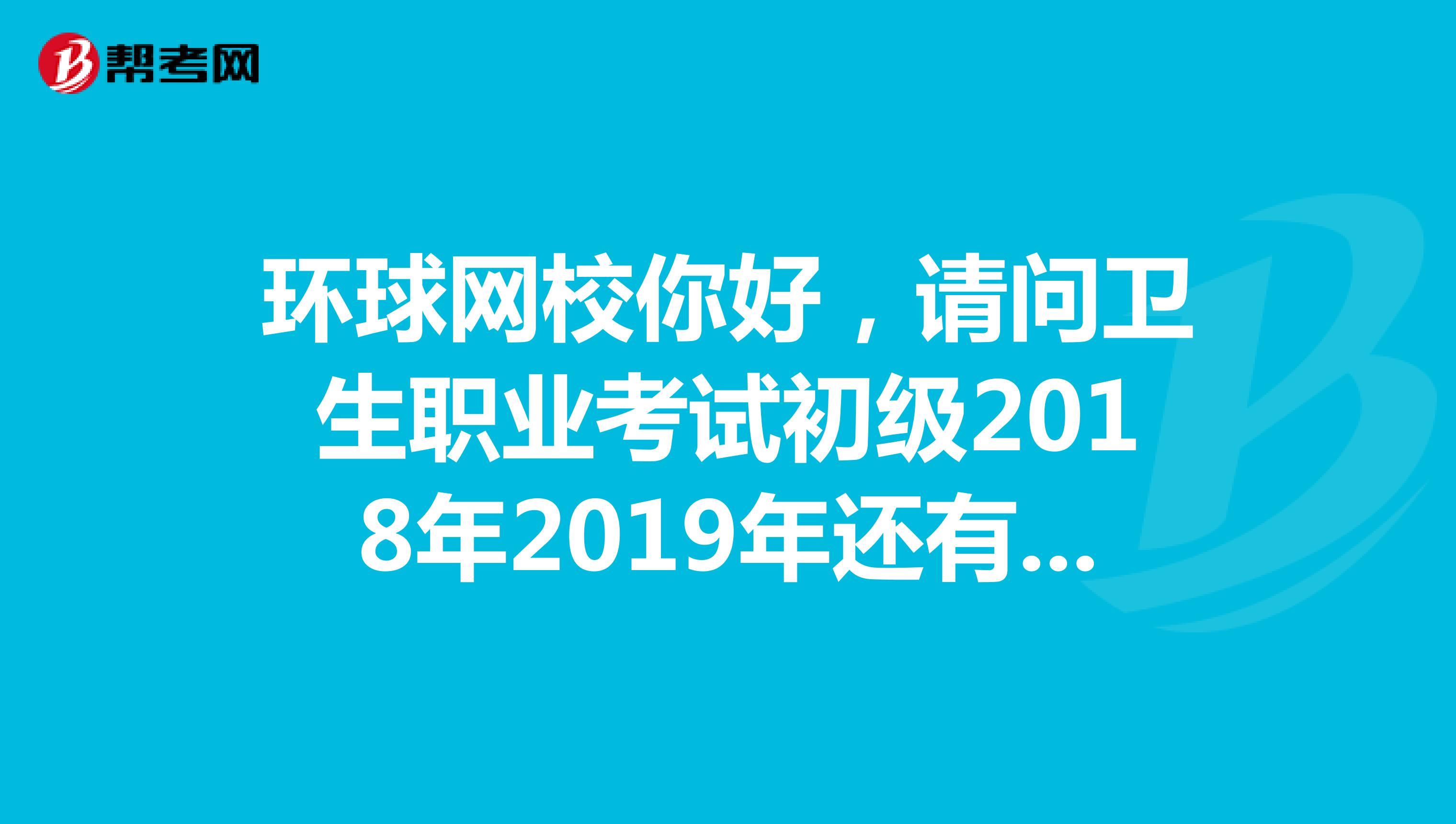 環(huán)球網(wǎng)校你好，請問衛(wèi)生職業(yè)考試初級2018年2019年還有沒有黑龍江省內(nèi)分?jǐn)?shù)省證？