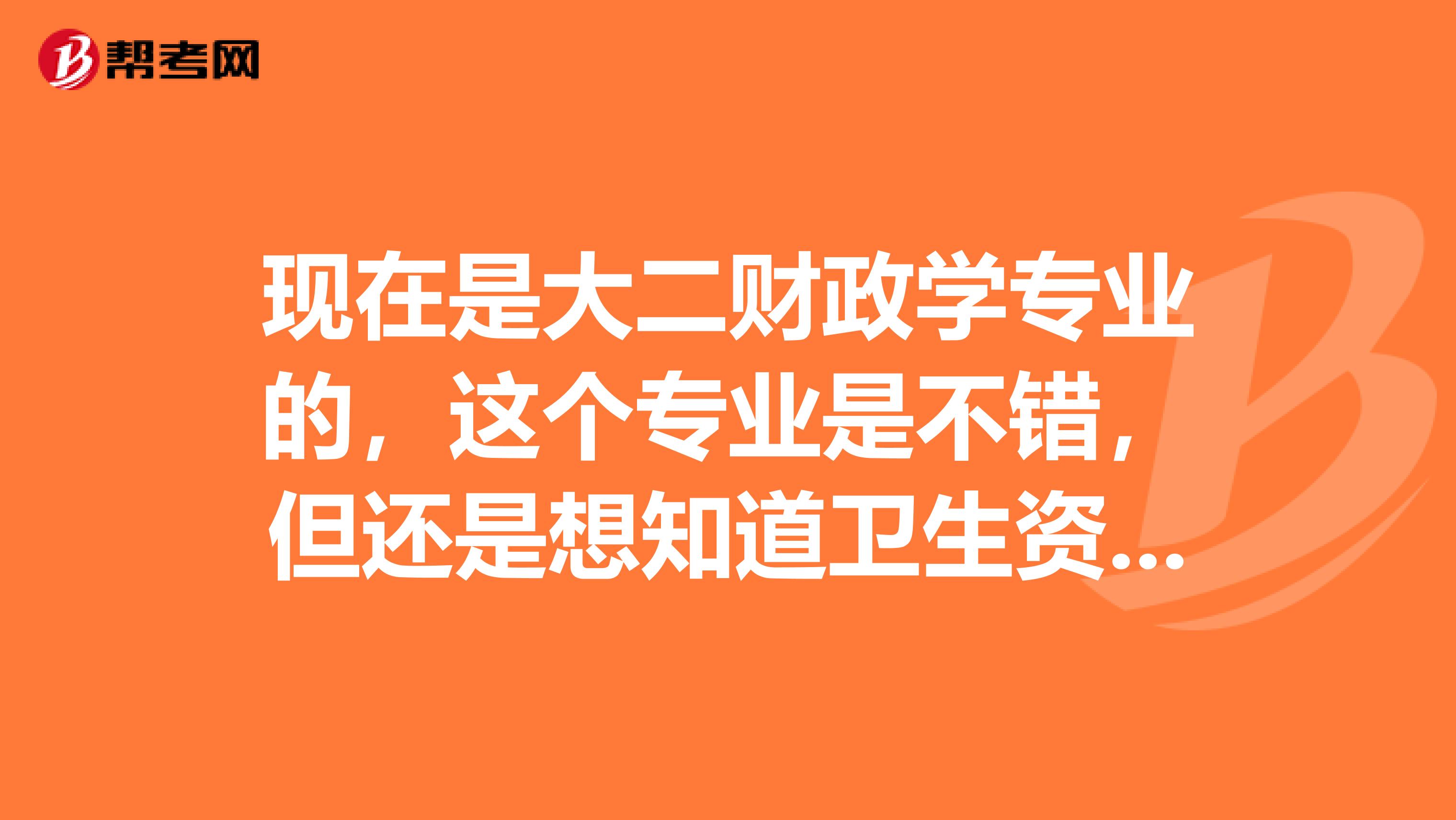 现在是大二财政学专业的,这个专业是不错,但还是想知道卫生资格考试报考条件是什么呢?告诉我一下吧谢谢