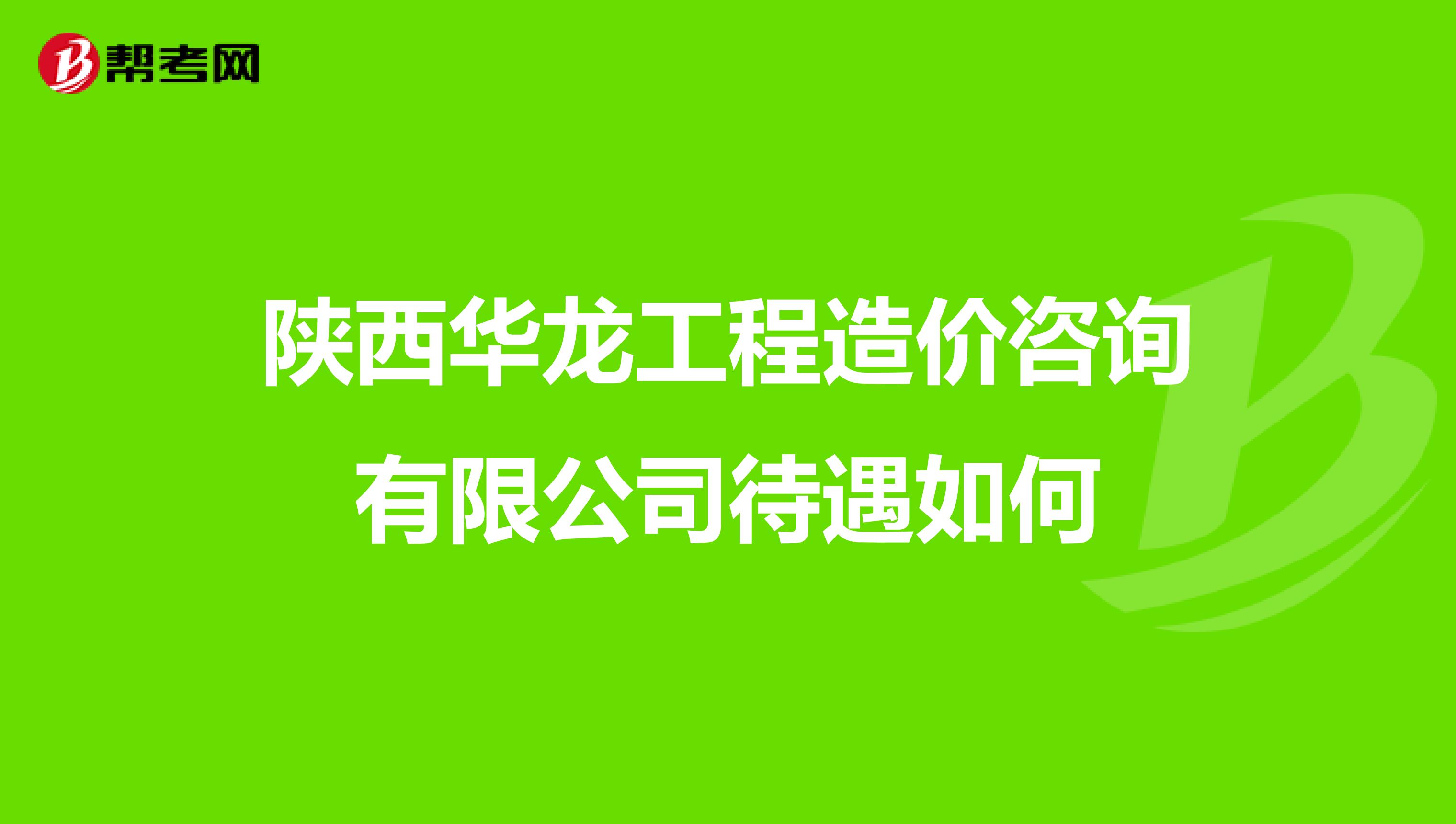 陕西华龙工程造价咨询有限公司待遇如何