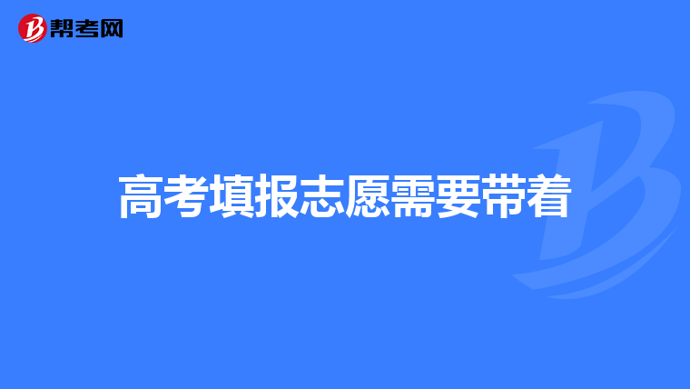 高考填报志愿需要带着