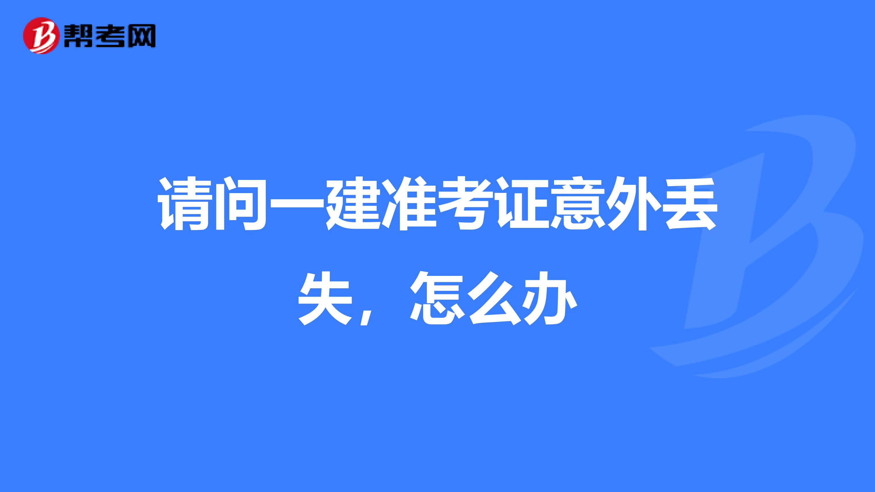 请问一建准考证意外丢失，怎么办