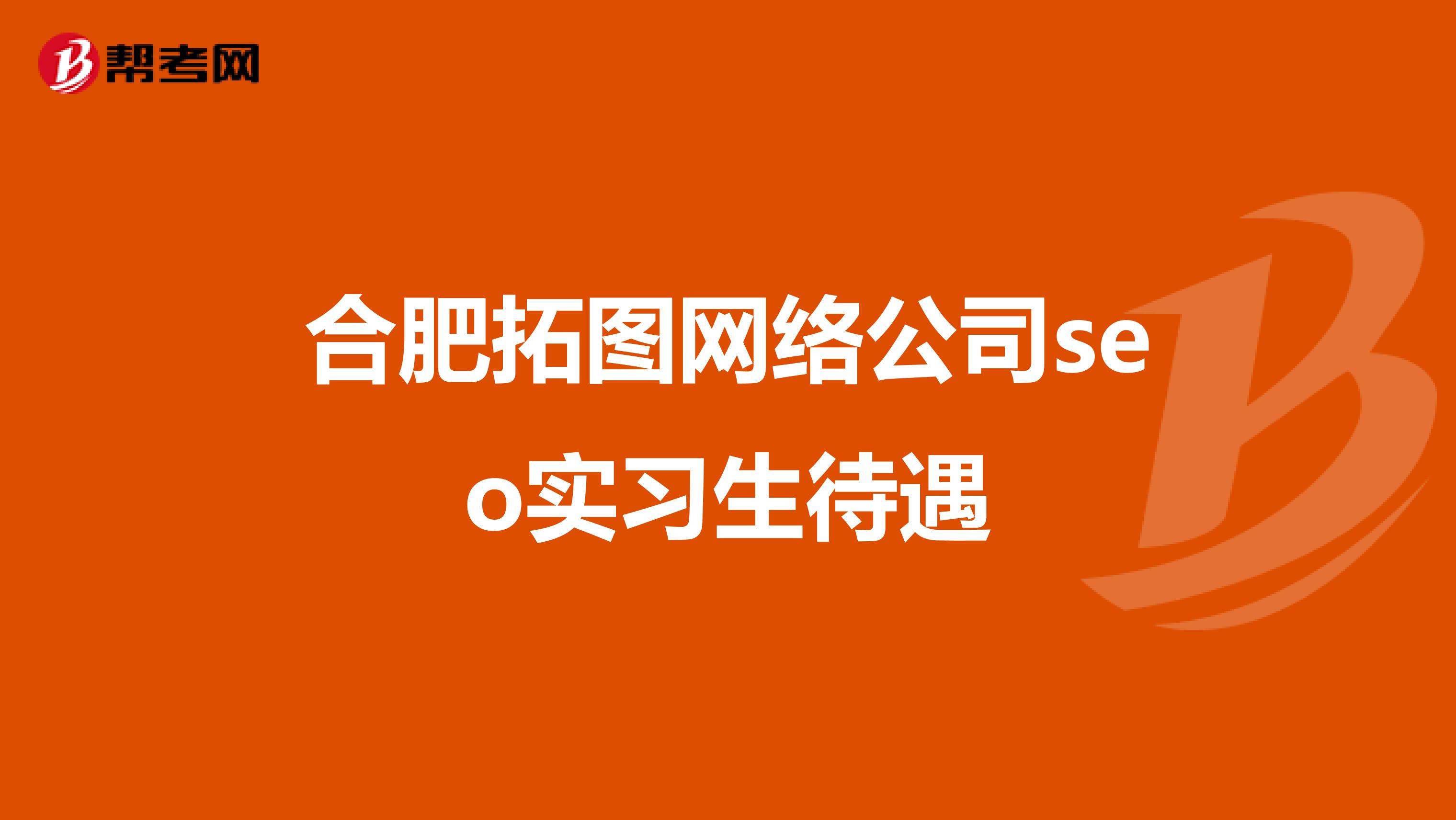 合肥拓图网络公司seo实习生待遇