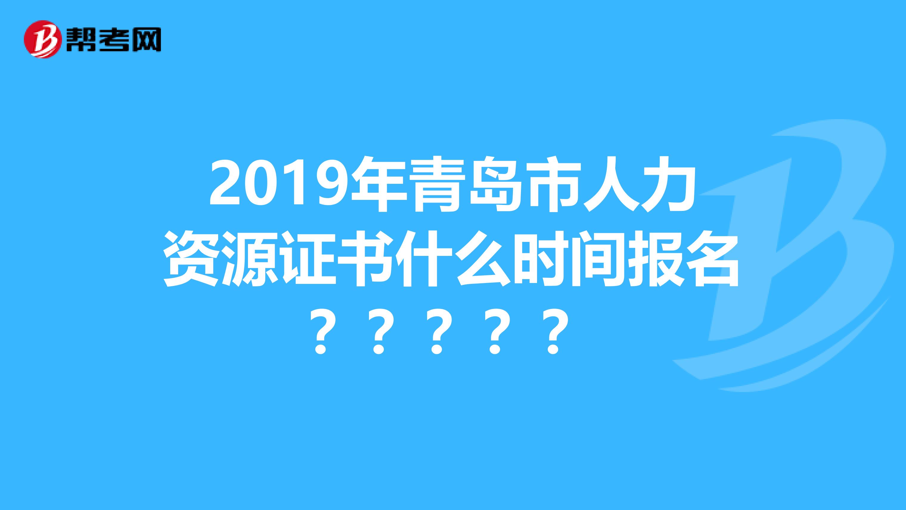 2019年青島市人力資源證書什么時(shí)間報(bào)名？？？？？