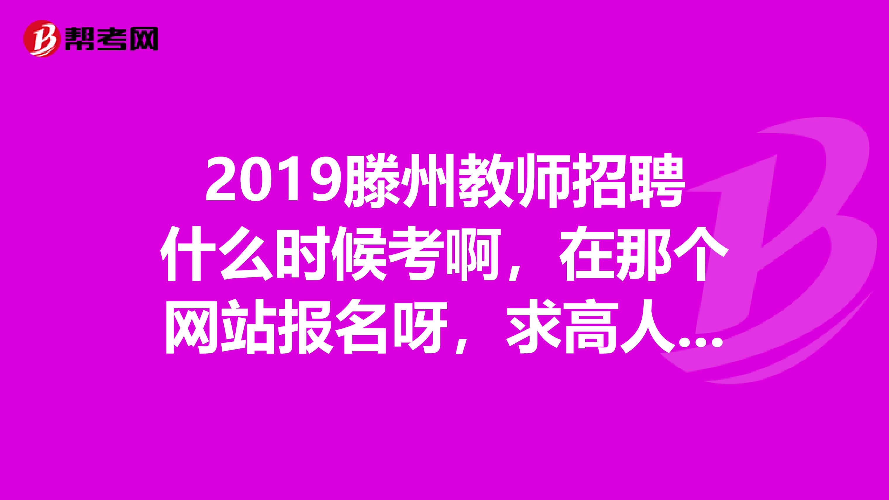 2019滕州教师招聘什么时候考啊,在那个网站报名呀,求高人指点啊