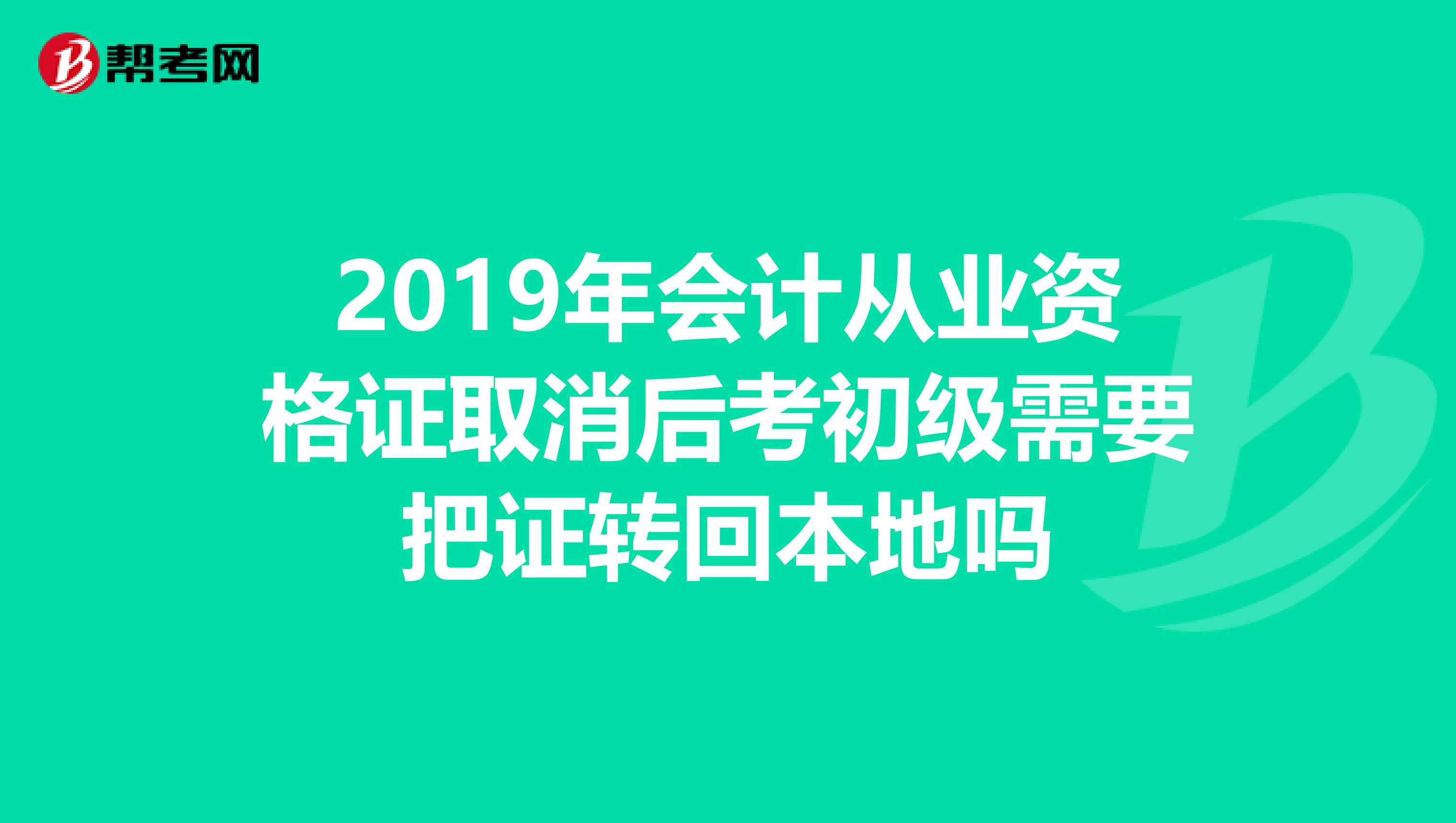 2019年會(huì)計(jì)從業(yè)資格證取消后考初級(jí)需要把證轉(zhuǎn)回本地嗎