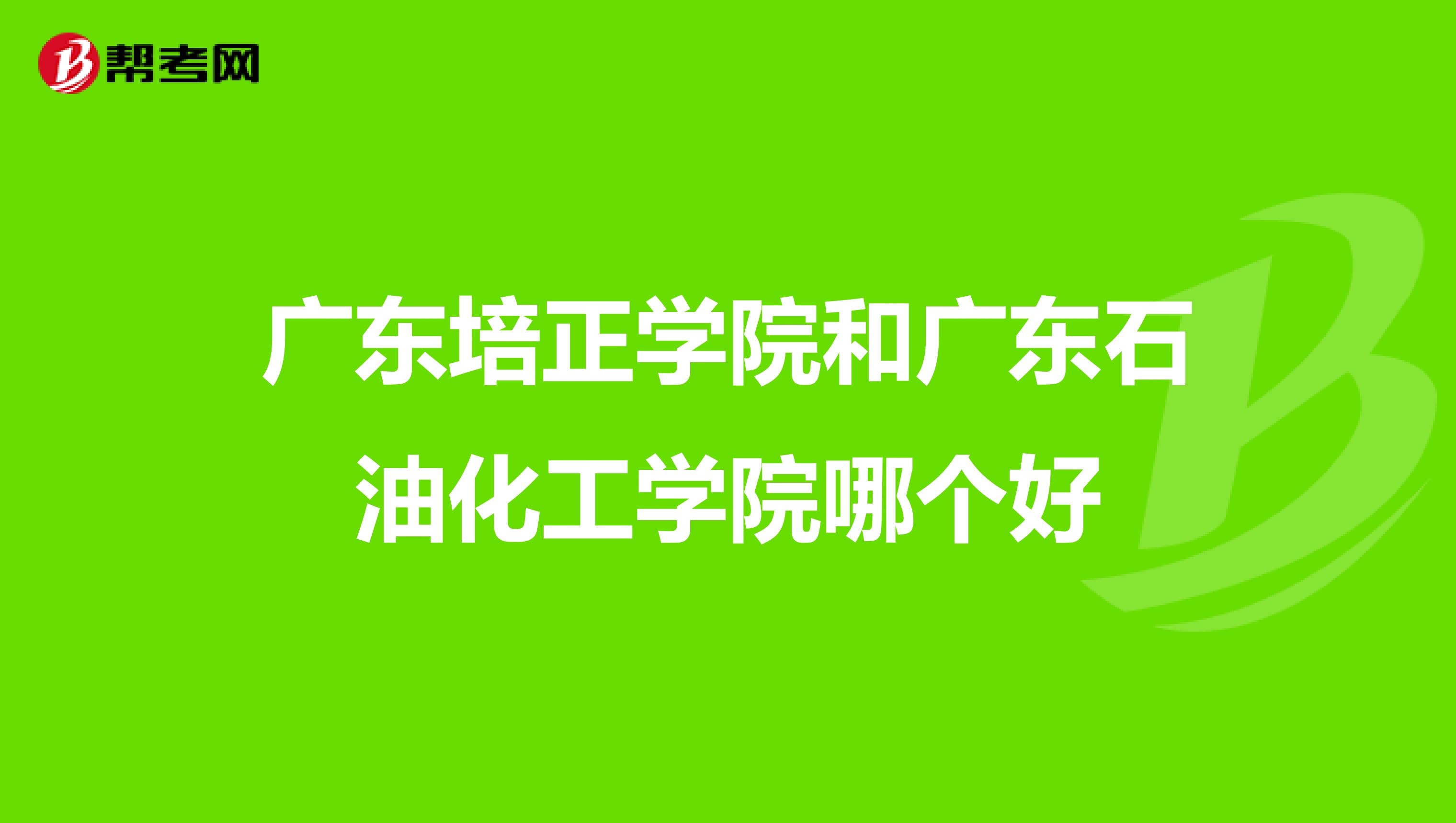 广东培正学院和广东石油化工学院哪个好