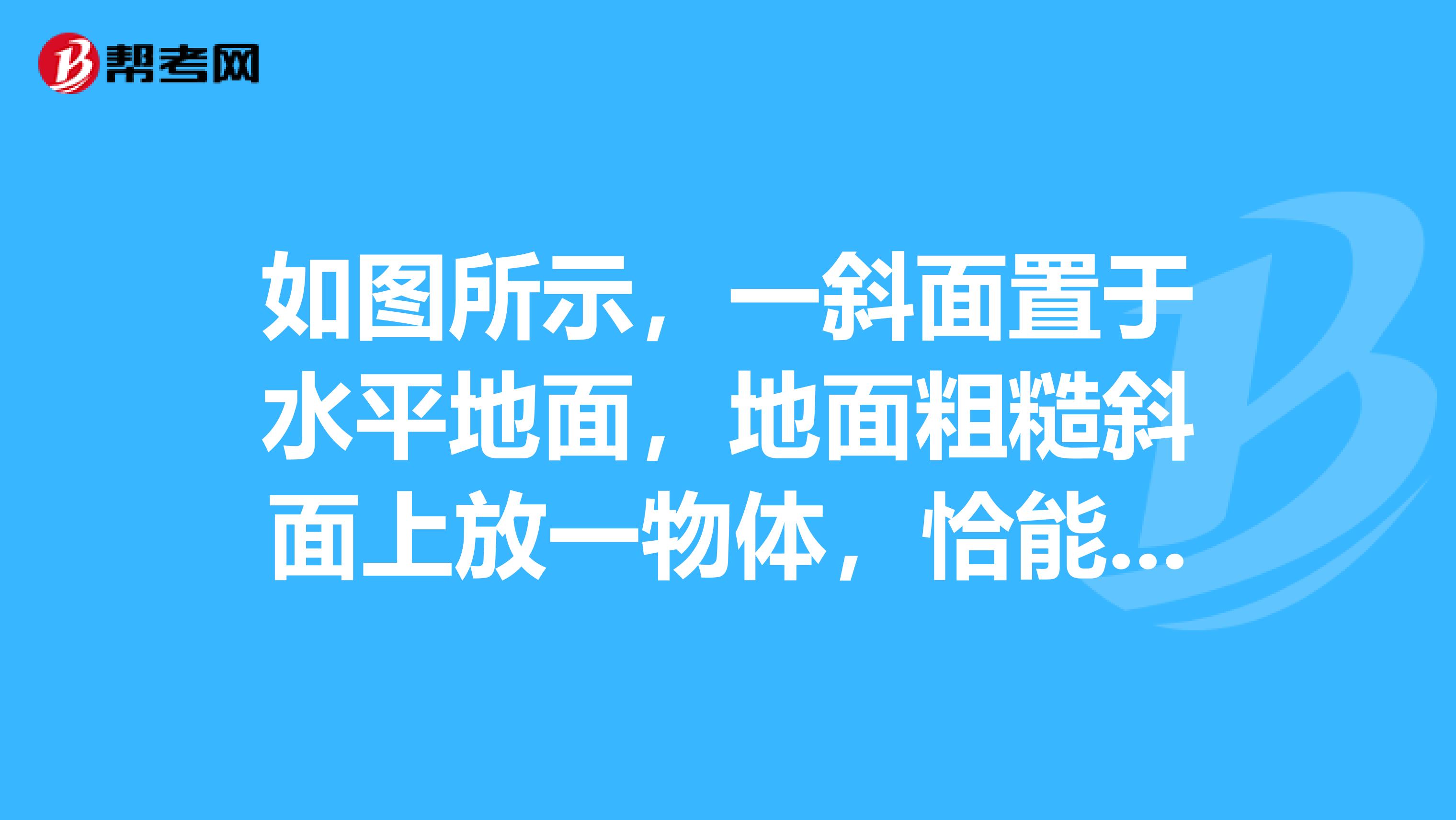 如图所示,一斜面置于水平地面,地面粗糙斜面上放一物体,恰能匀速下滑由此可以判定地面对斜面体的摩