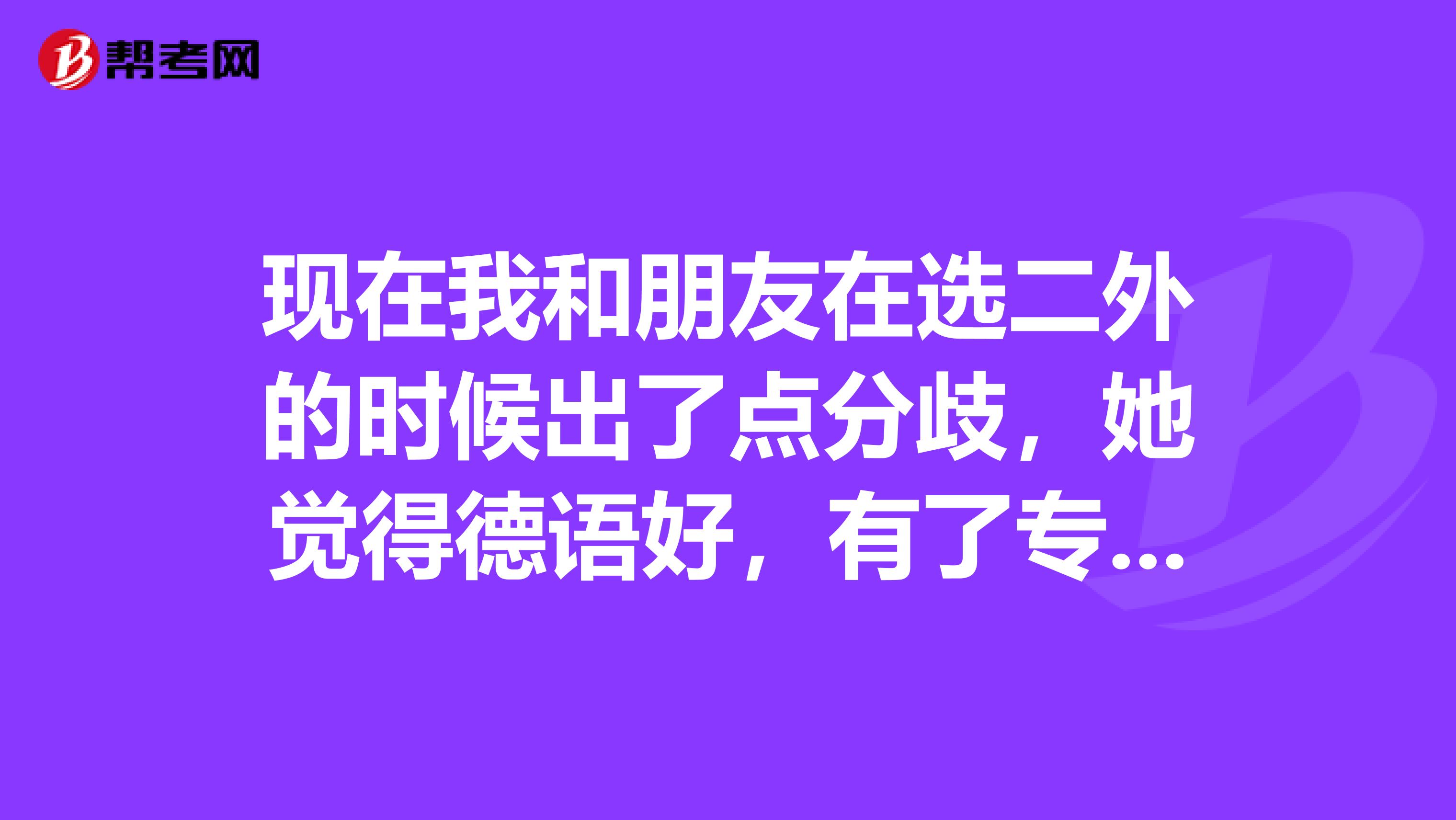 现在我和朋友在选二外的时候出了点分歧，她觉得德语好，有了专四专八证书前景不错，我就问问是不是真的啊？