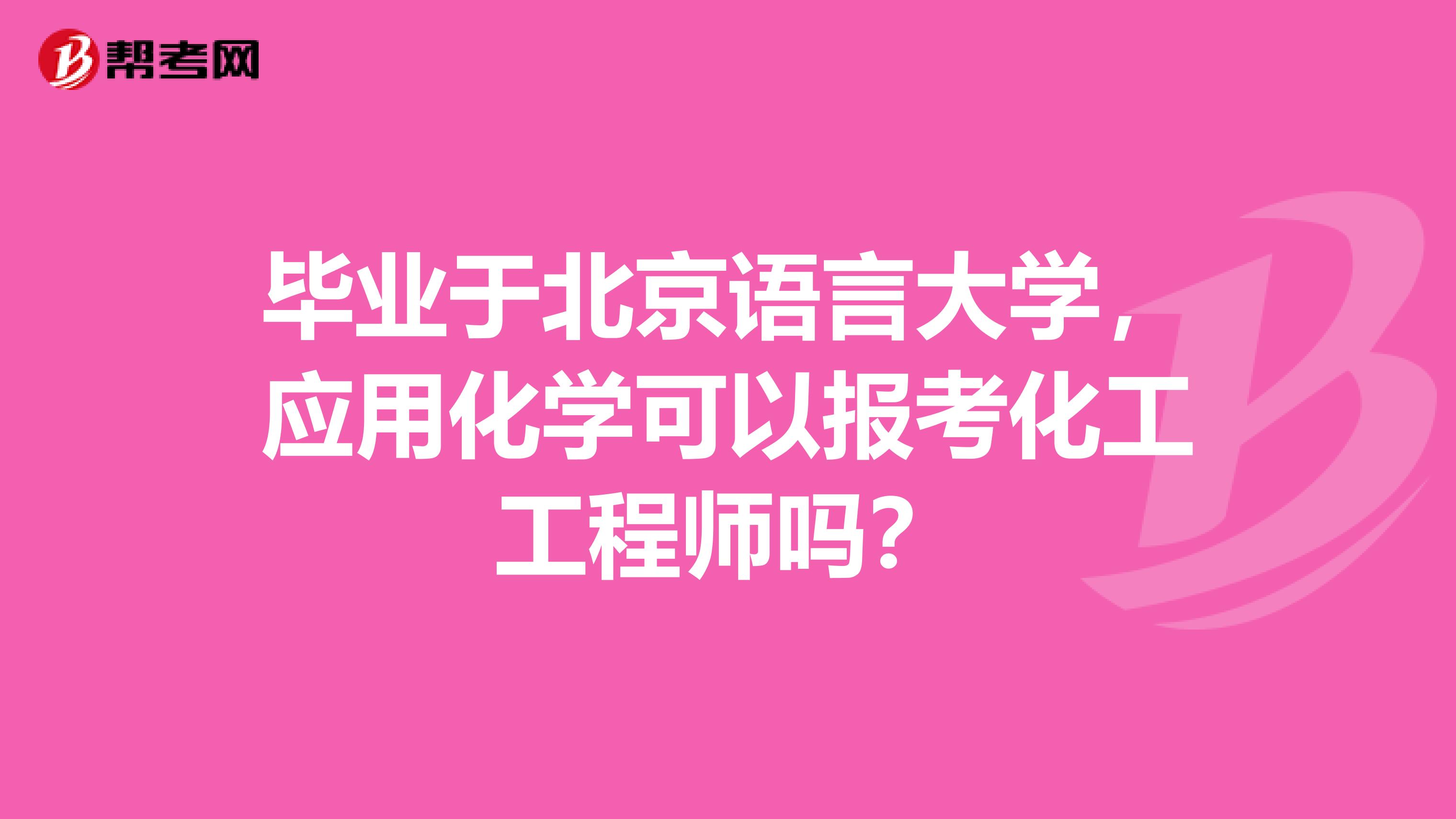 畢業(yè)于北京語(yǔ)言大學(xué)，應(yīng)用化學(xué)可以報(bào)考化工工程師嗎？