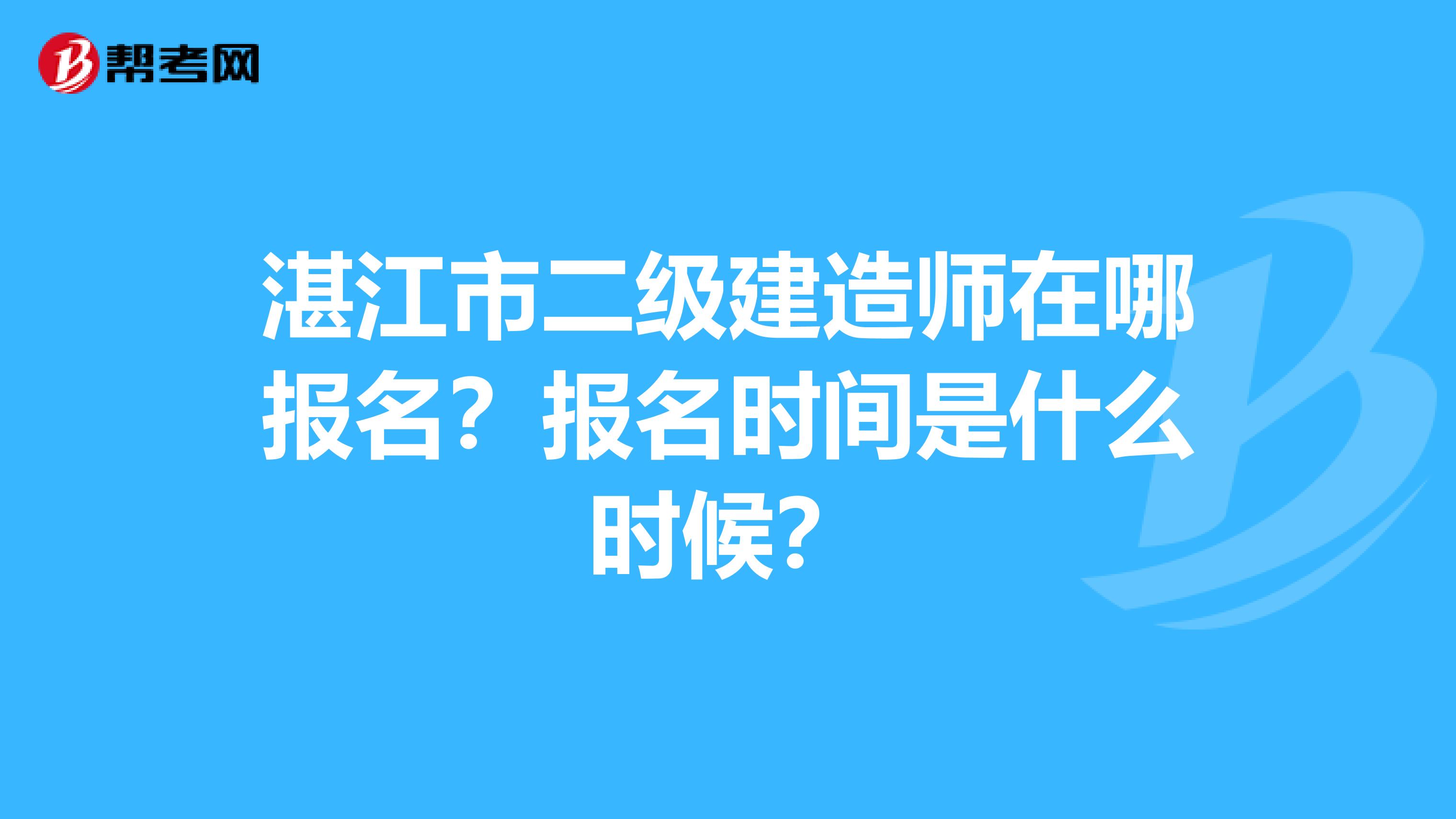 湛江市二级建造师在哪报名？报名时间是什么时候？