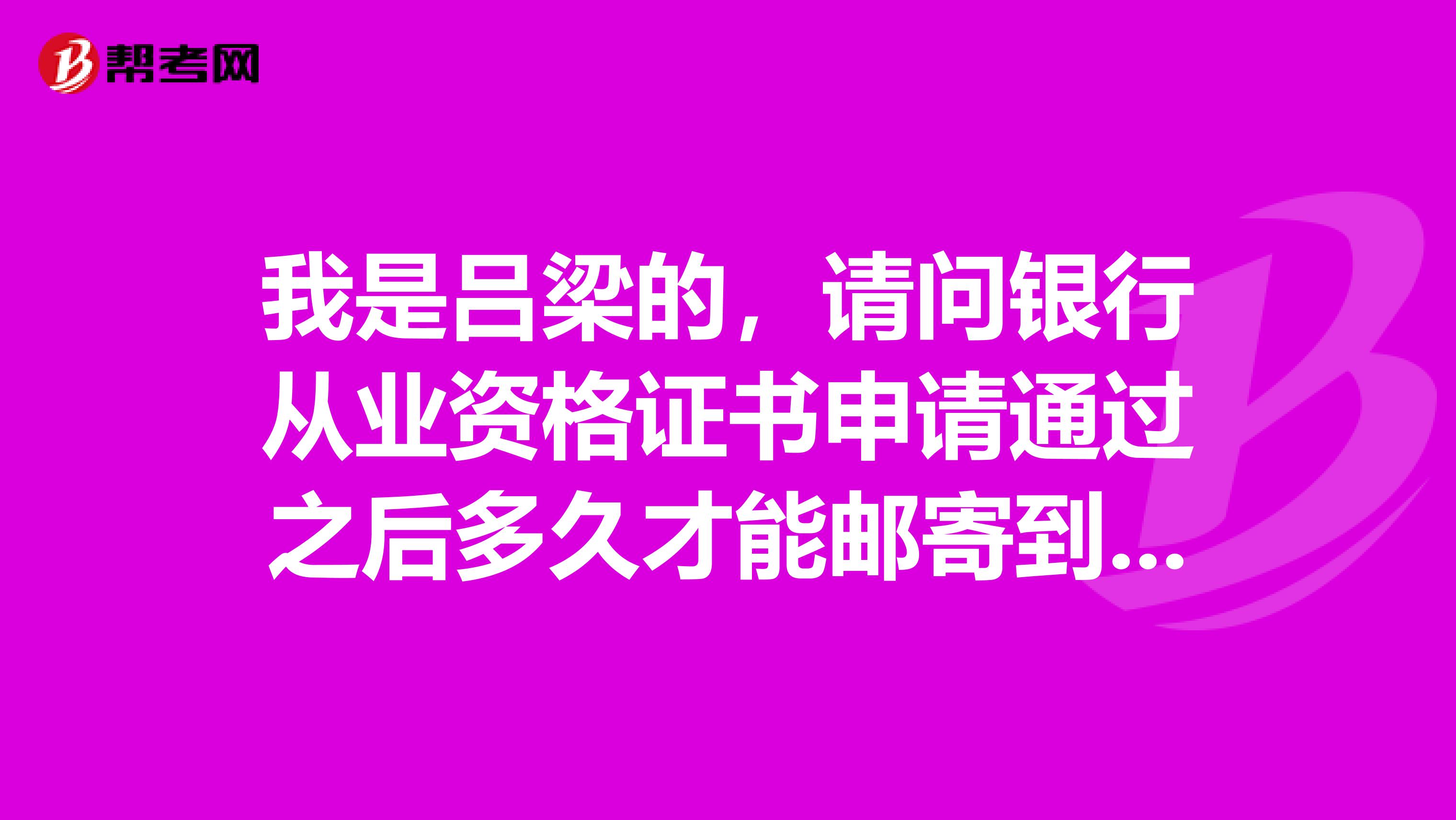 我是吕梁的,请问银行从业资格证书申请通过之后多久才能邮寄到手?