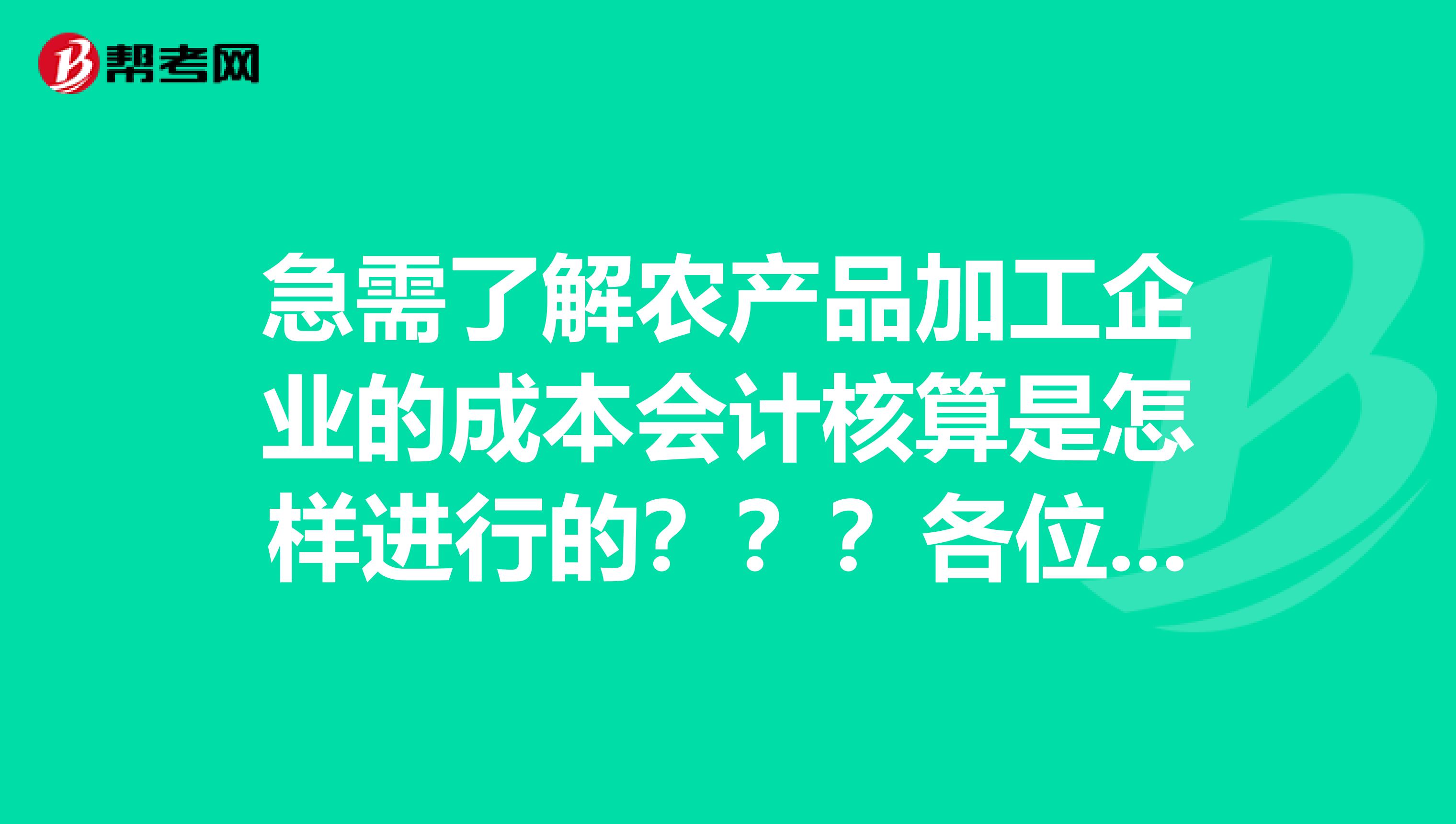 急需了解农产品加工企业的成本会计核算是怎样进行的？？？各位帮帮小弟啊....