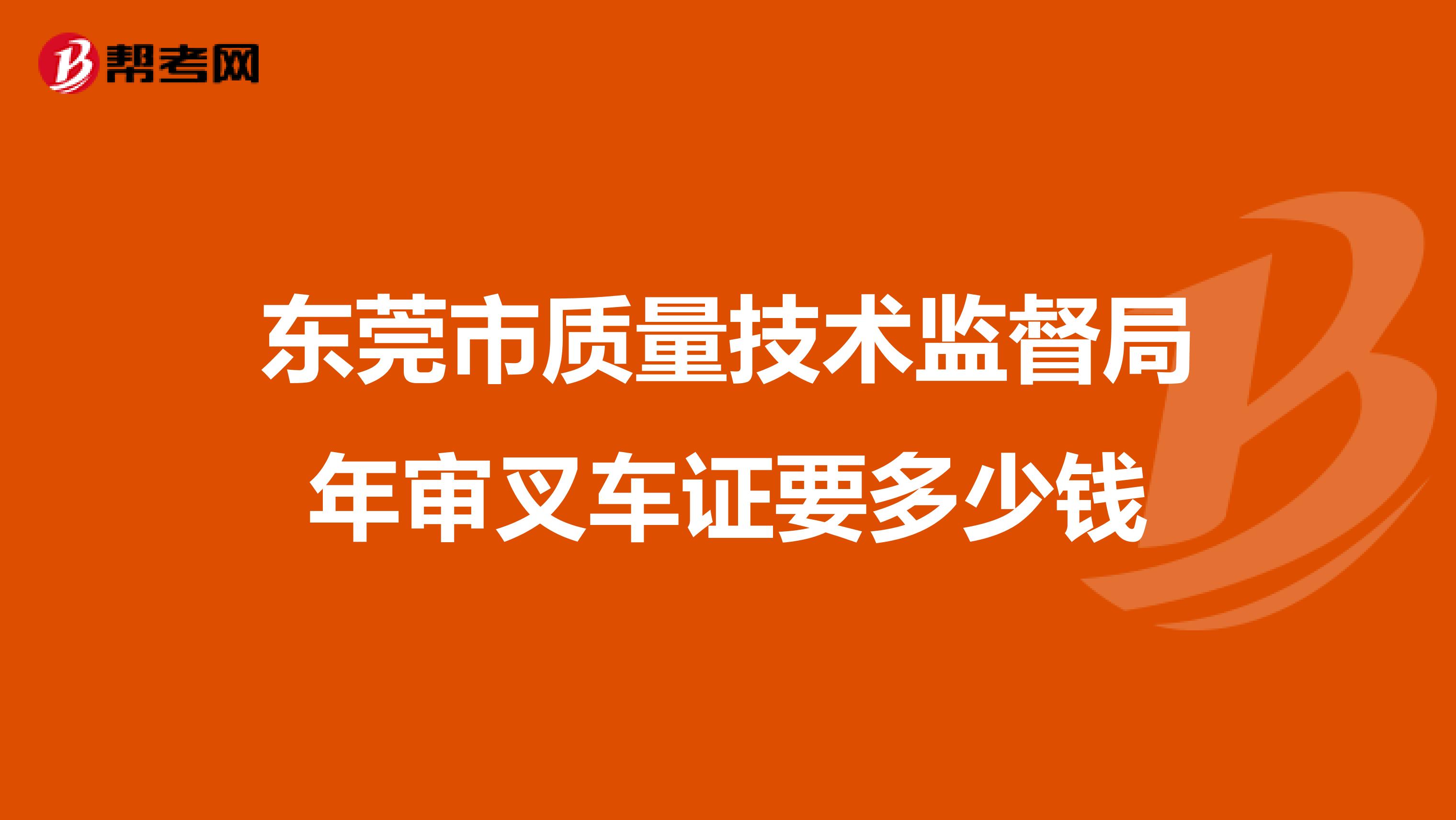 东莞市质量技术监督局年审叉车证要多少钱