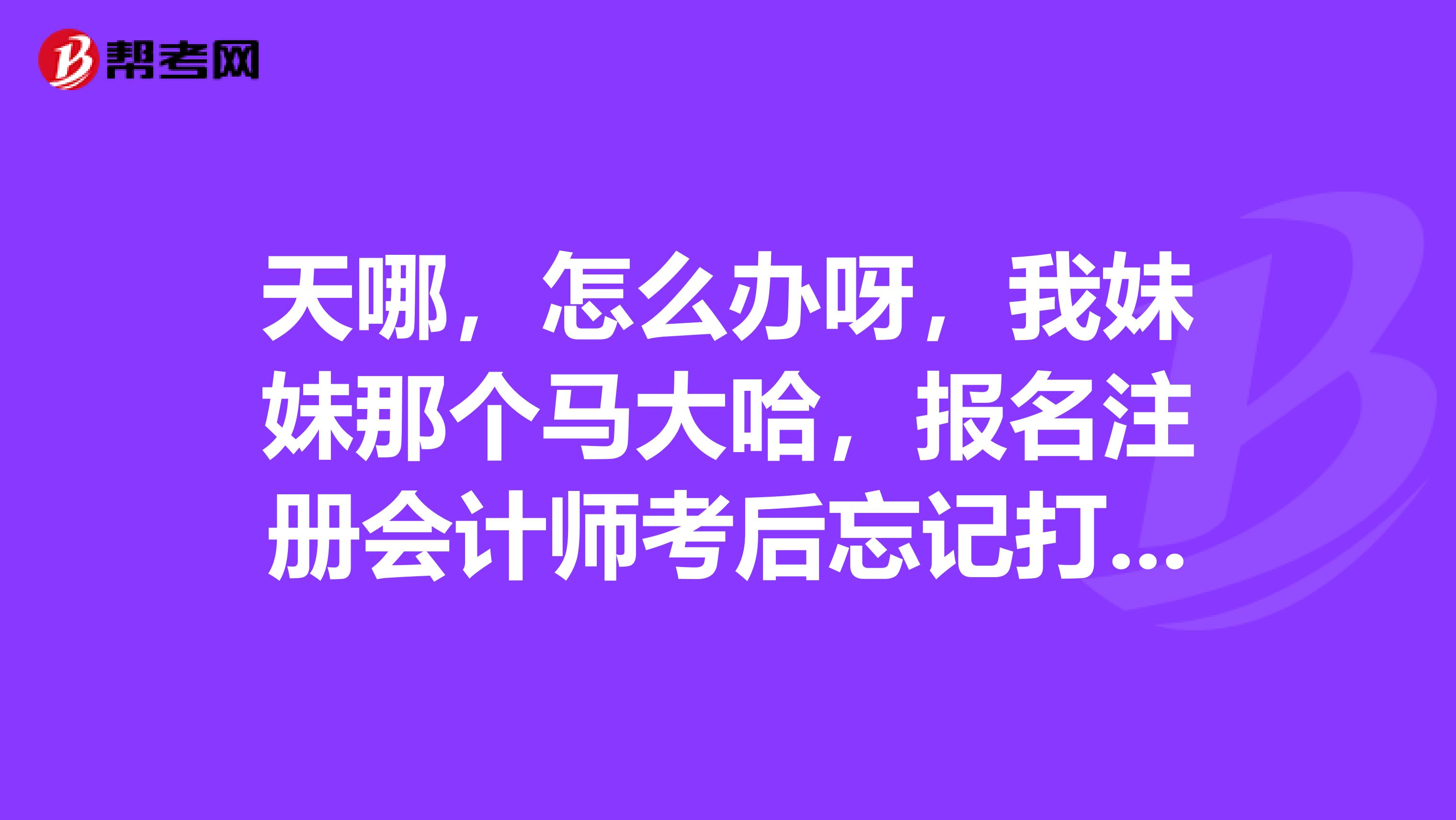 天哪，怎么辦呀，我妹妹那個(gè)馬大哈，報(bào)名注冊(cè)會(huì)計(jì)師考后忘記打印報(bào)名表了，影響考試嗎》？