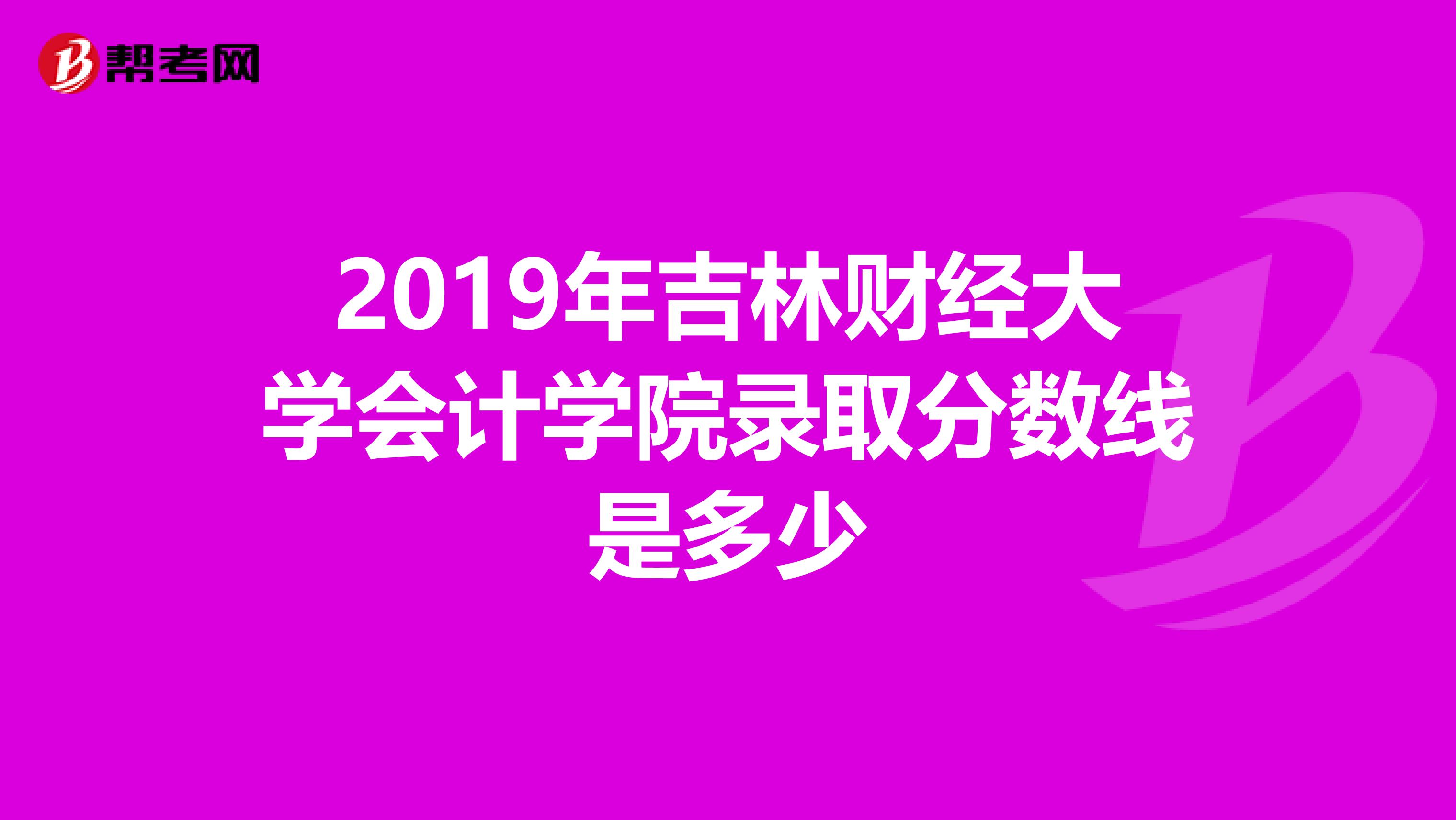 2019年吉林财经大学会计学院录取分数线是多少