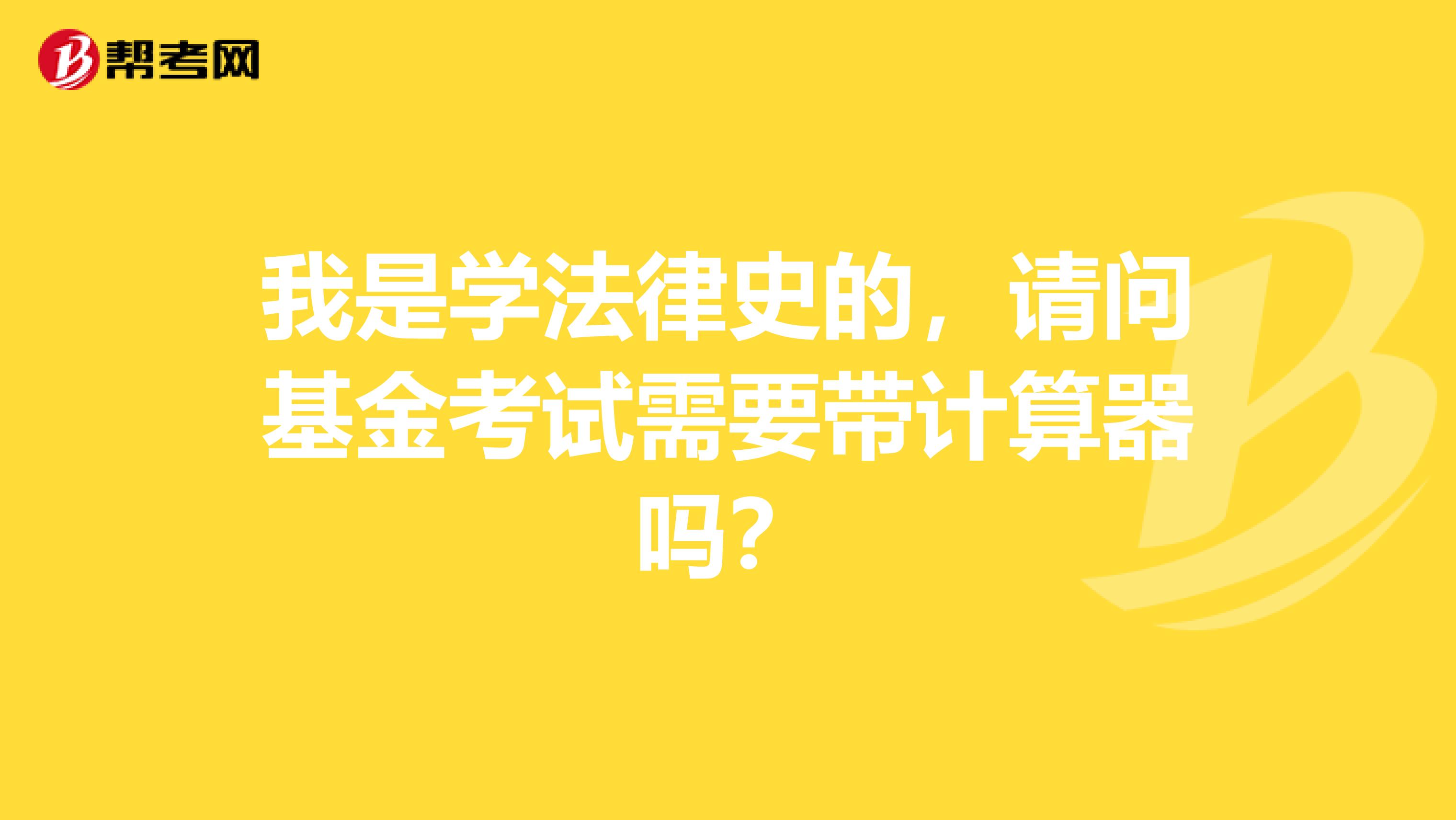 我是学法律史的,请问基金考试需要带计算器吗?