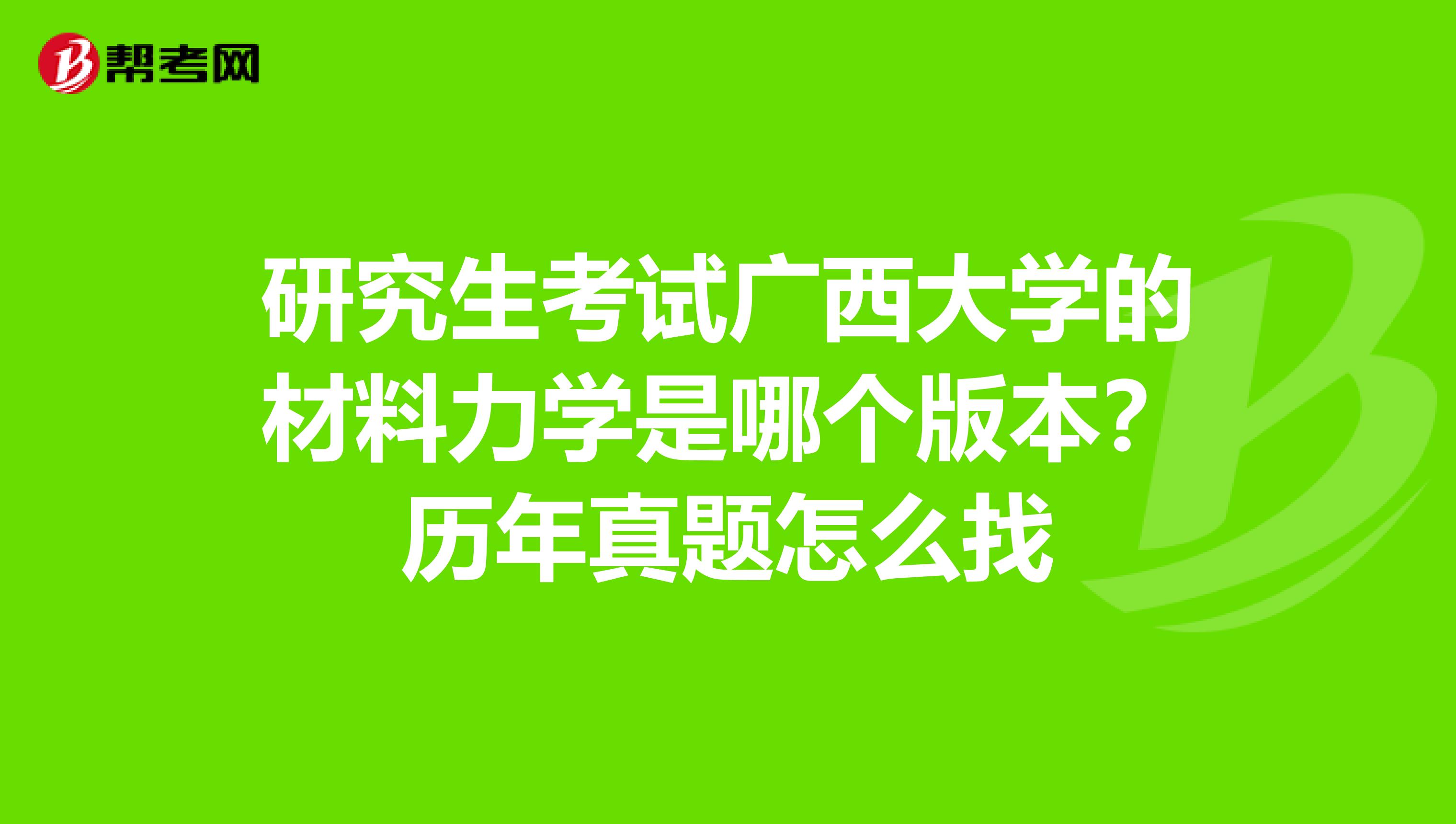研究生考试广西大学的材料力学是哪个版本？历年真题怎么找