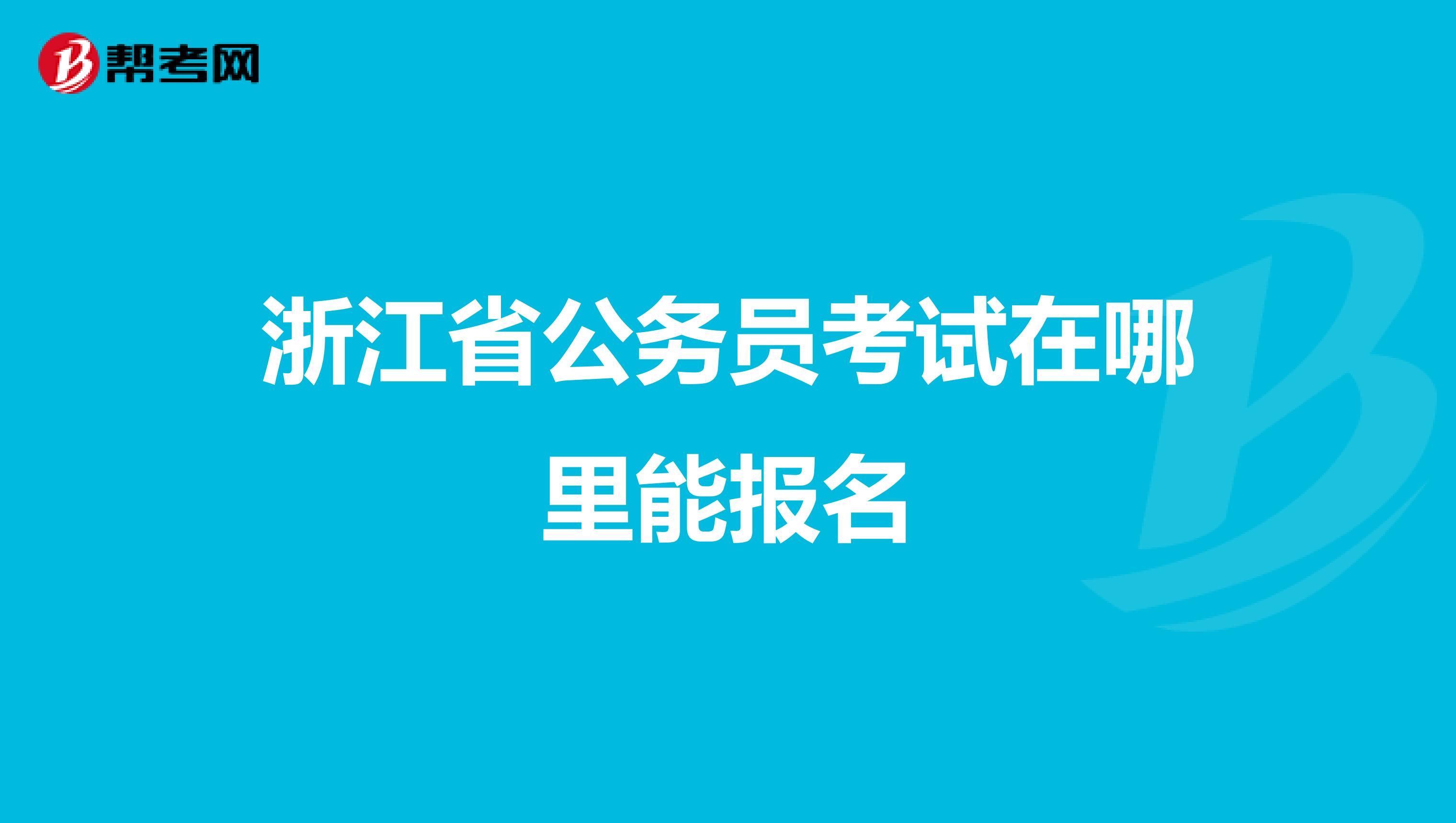 浙江省公务员考试在哪里能报名