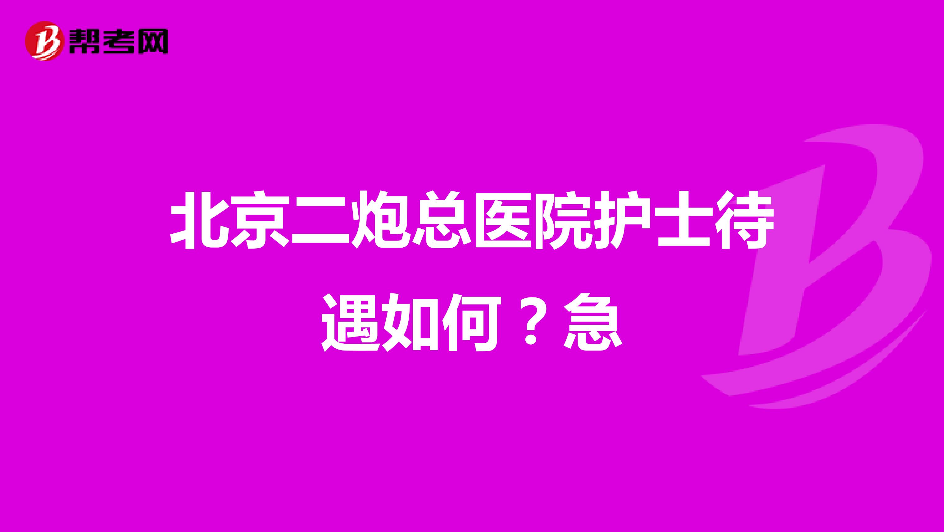 北京二炮总医院护士待遇如何?急