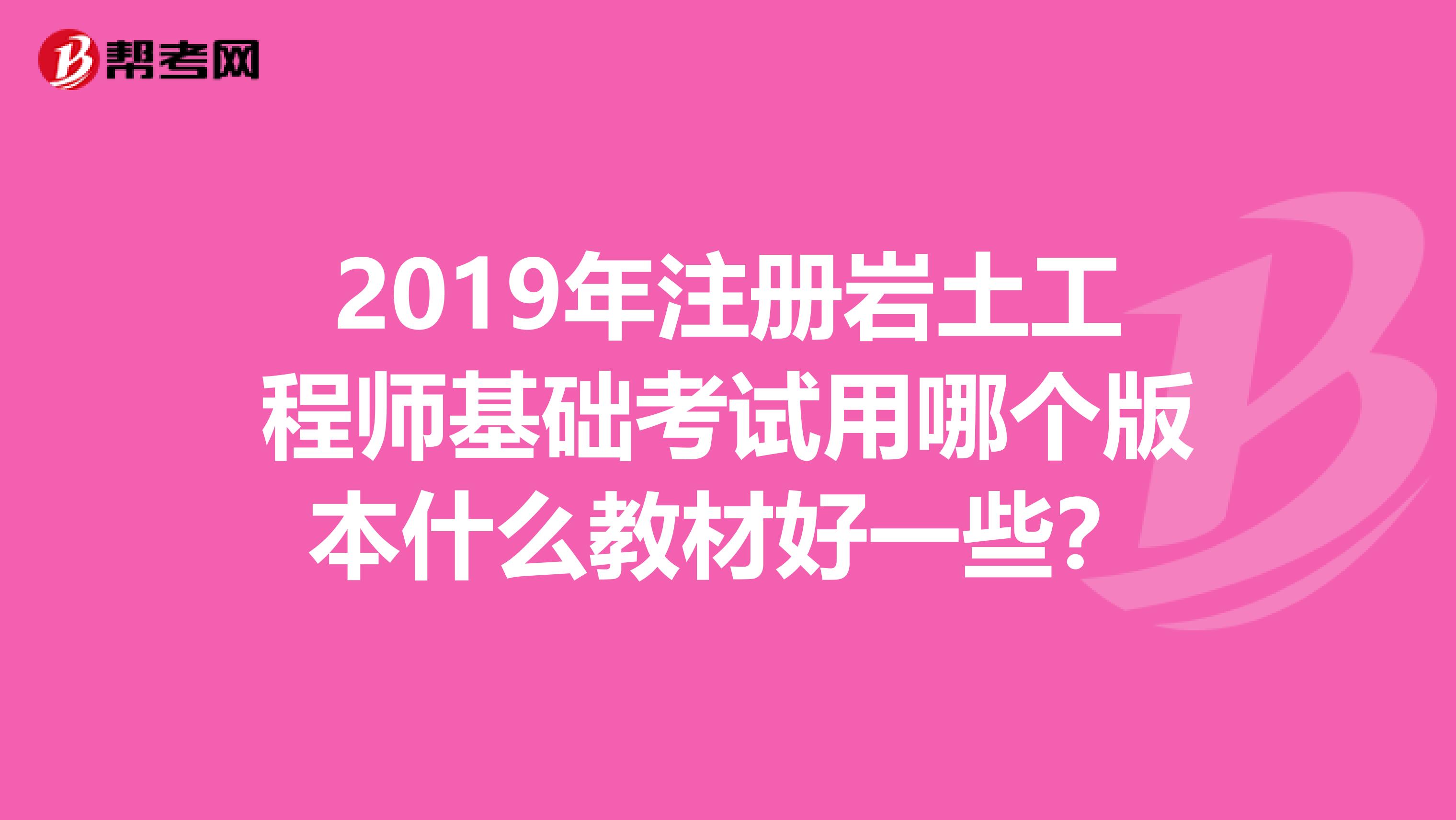 2019年注冊巖土工程師基礎考試用哪個版本什么教材好一些？