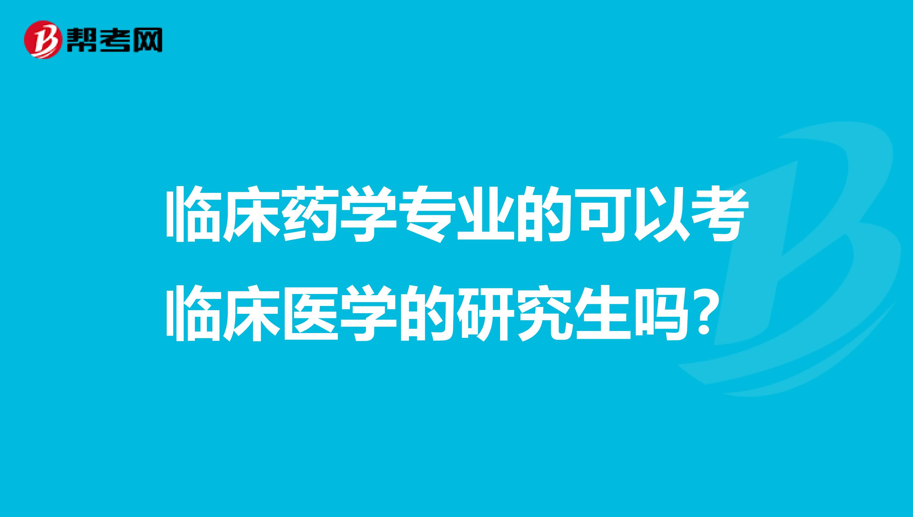临床药学专业的可以考临床医学的研究生吗?