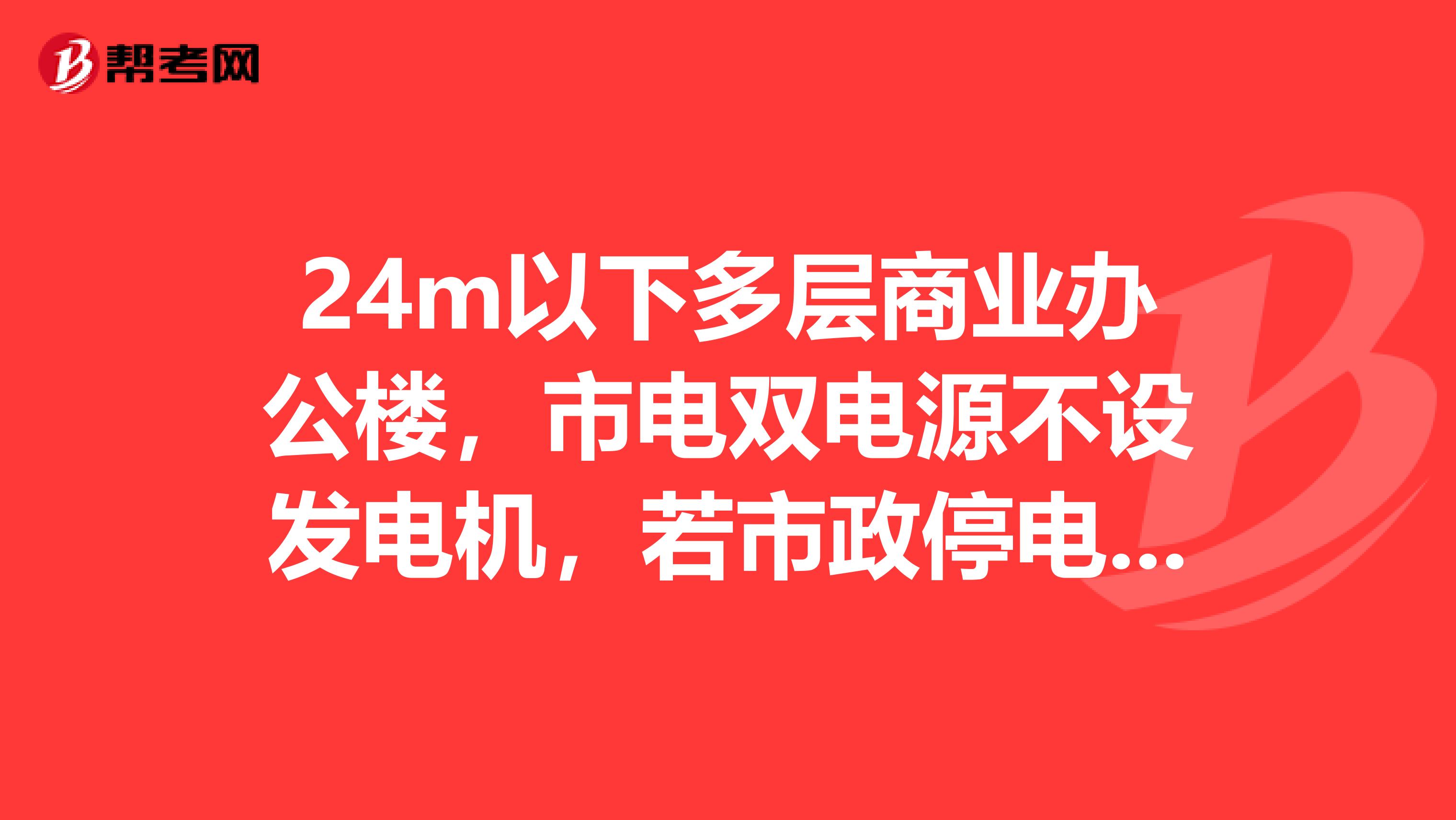 24m以下多层商业办公楼,市电双电源不设发电机,若市政停电发生火灾,设备无法启动,是否符合消防要求