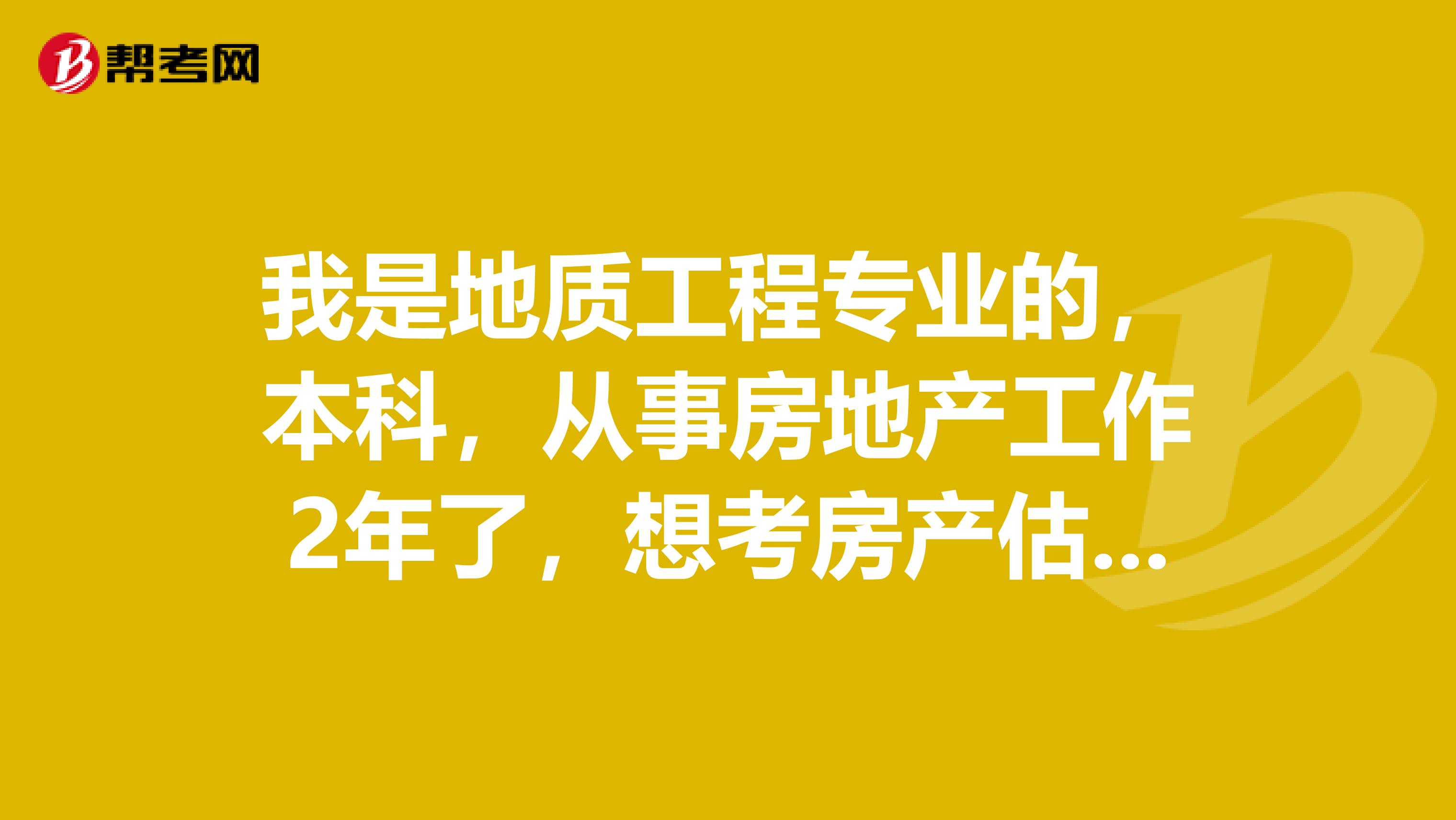 我是地质工程专业的,本科,从事房地产工作2年了,想考房产估价师,可以吗?