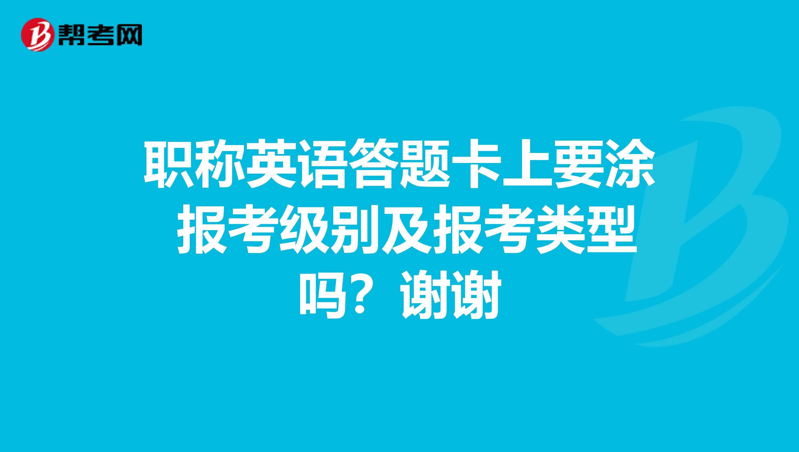 职称英语答题卡上要涂 报考级别及报考类型吗？谢谢