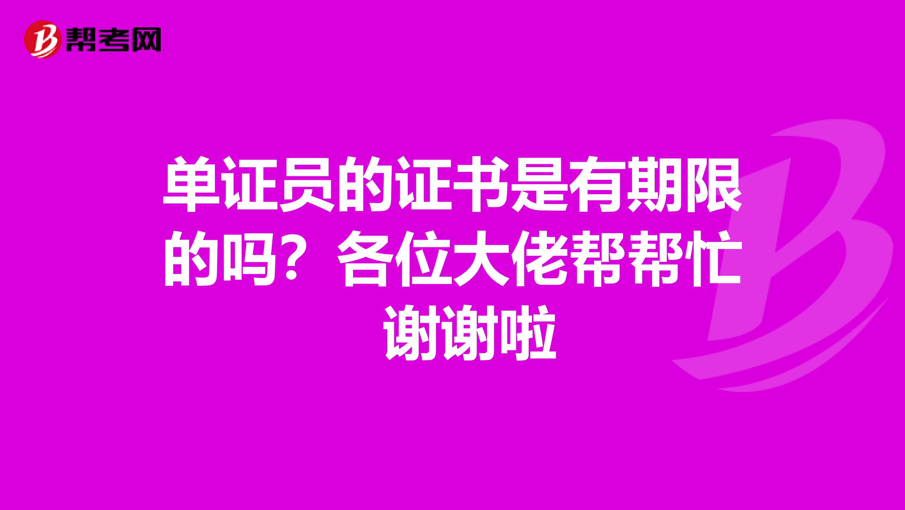 单证员的证书是有期限的吗?各位大佬帮帮忙 谢谢啦