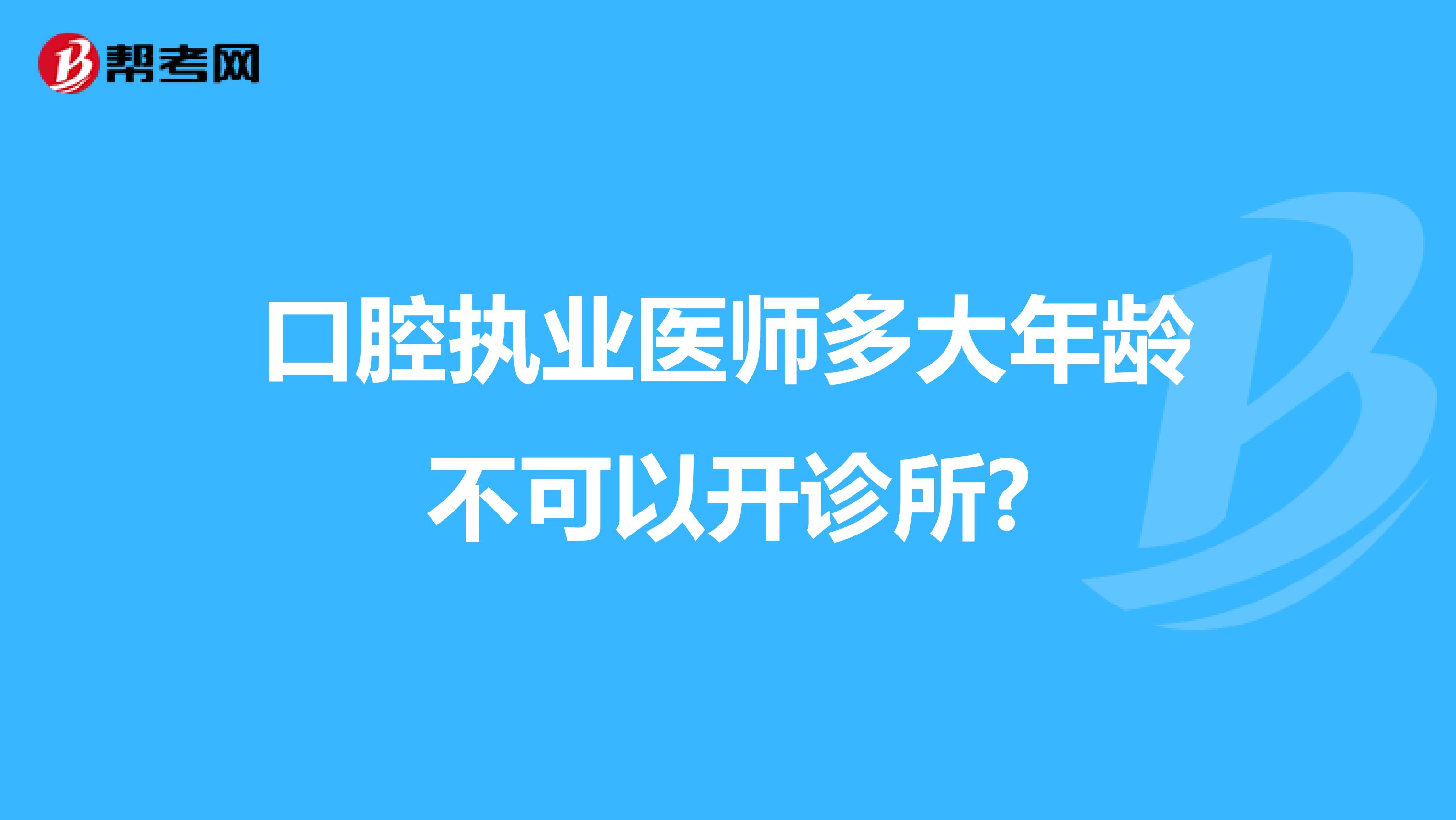口腔执业医师多大年龄不可以开诊所?