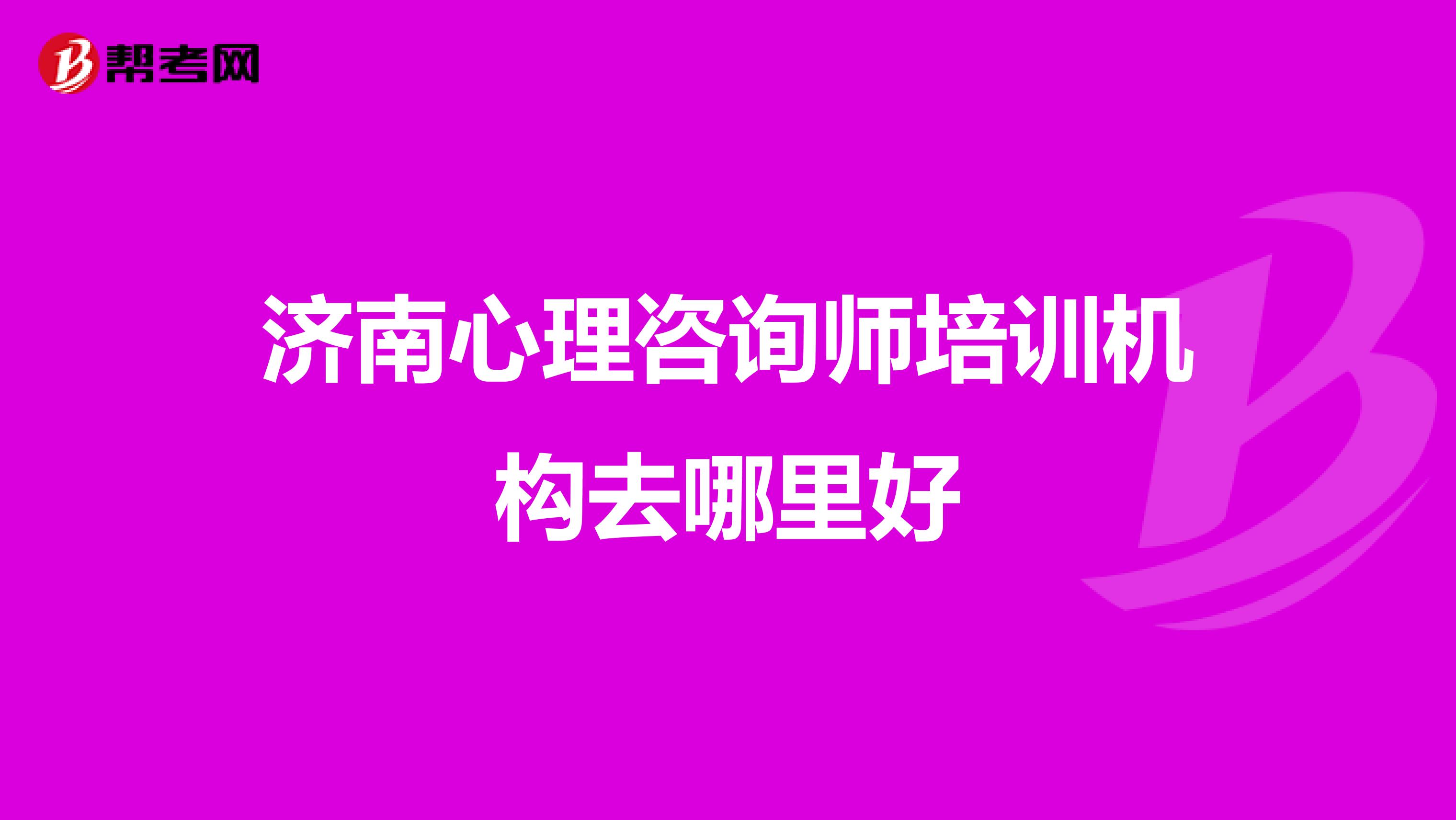 济南心理咨询师培训机构去哪里好