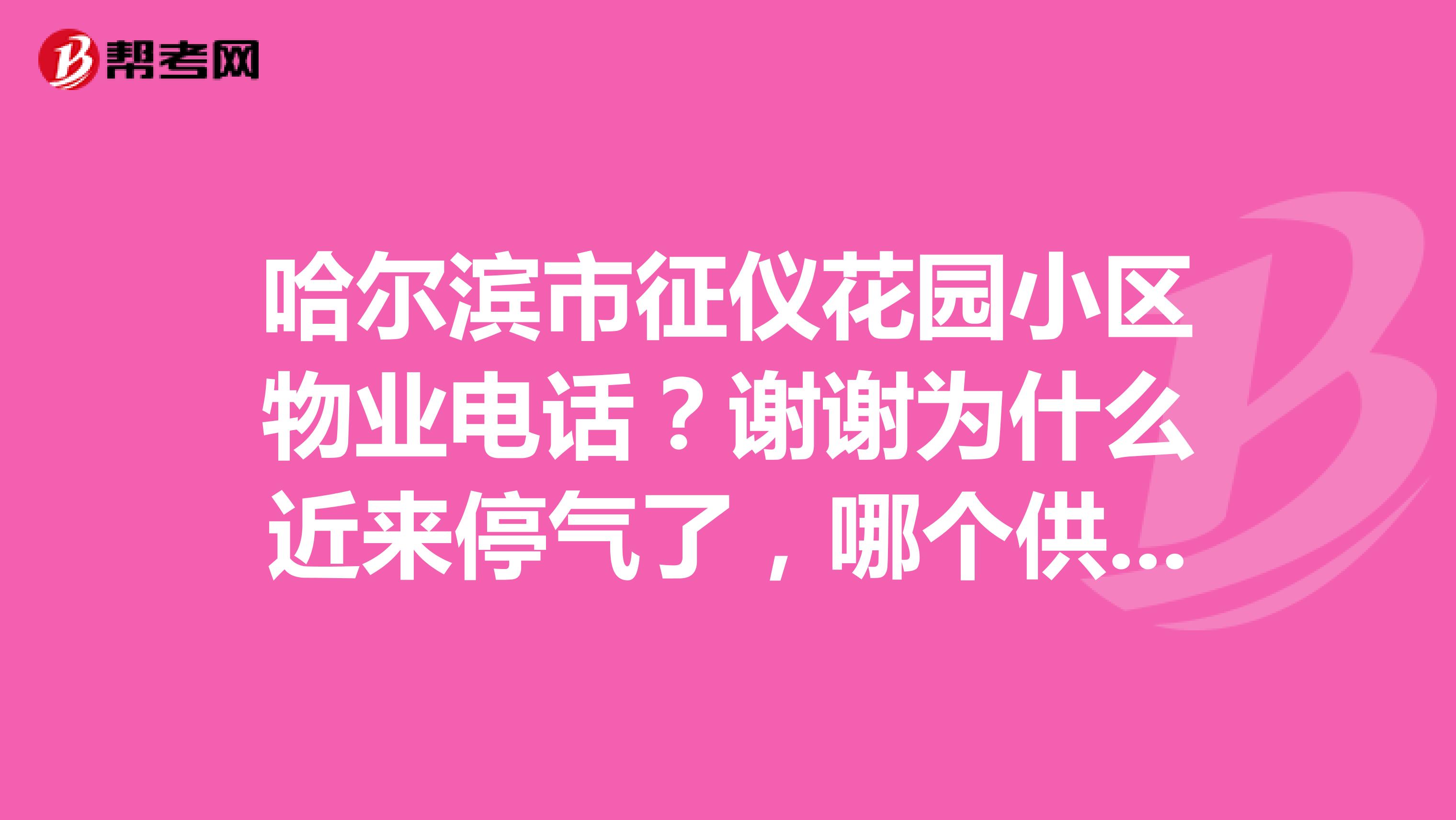 哈尔滨市征仪花园小区物业电话？谢谢为什么近来停气了，哪个供热公司负责，电话多少，谢谢