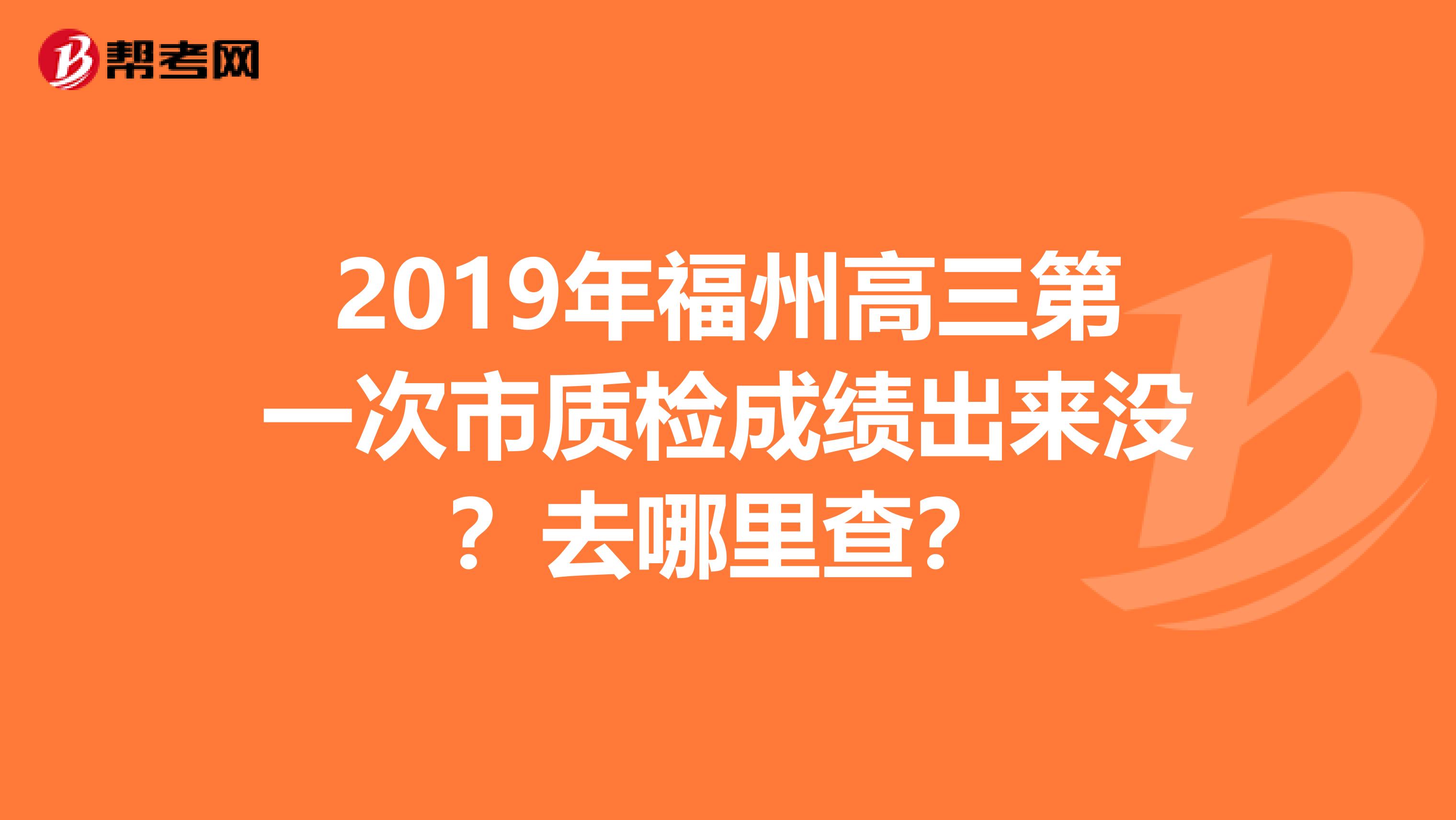 2019年福州高三第一次市质检成绩出来没？去哪里查？