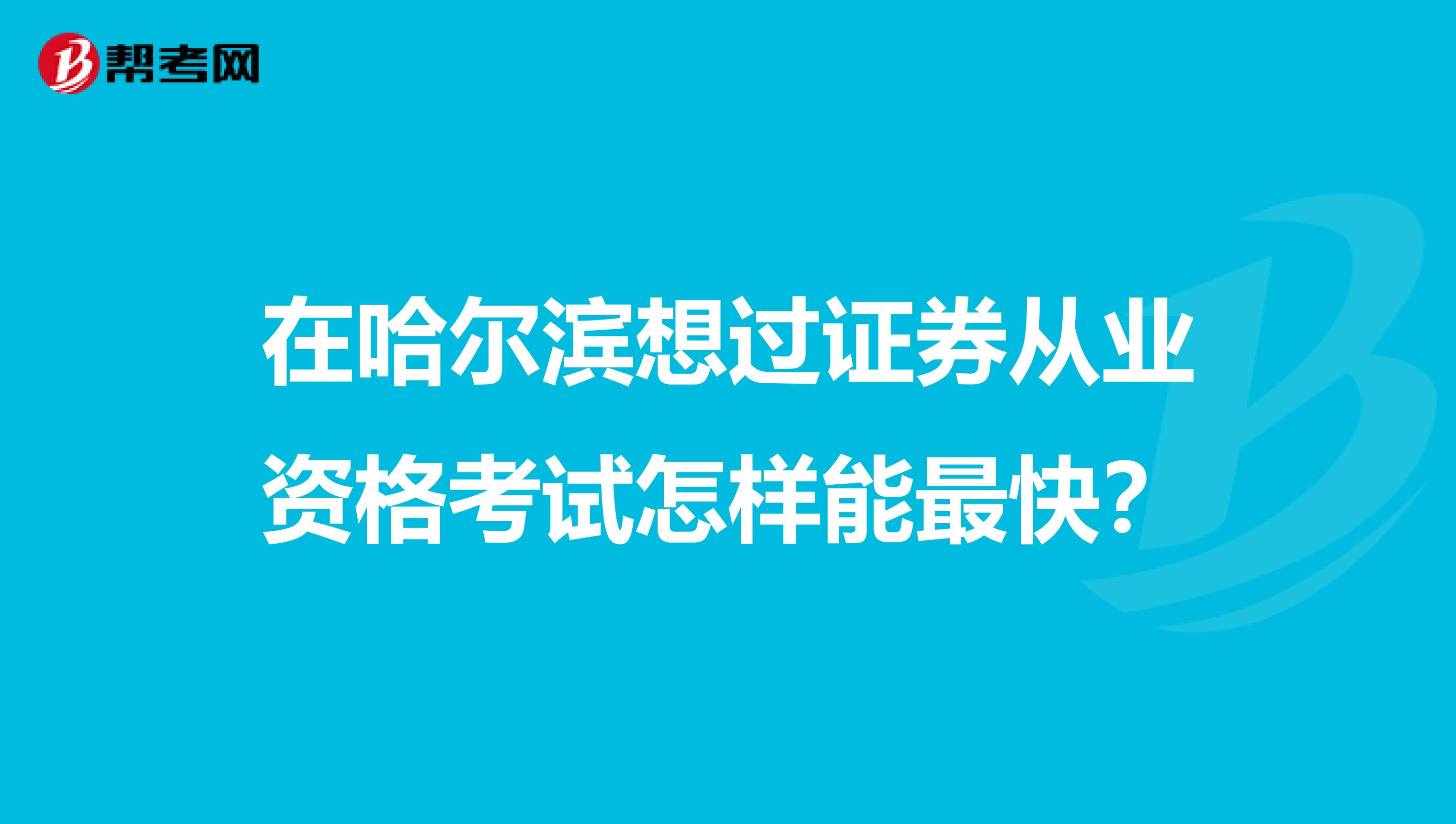 在哈尔滨想过证券从业资格考试怎样能最快？