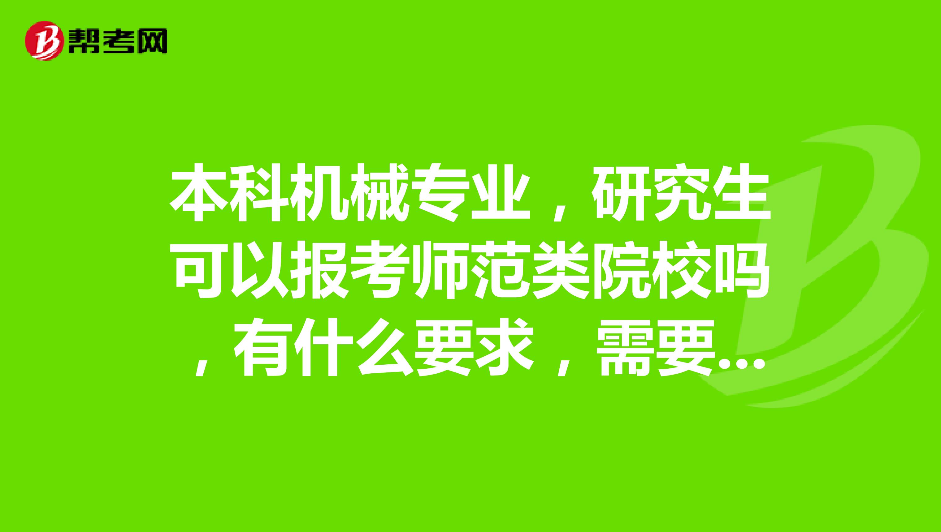 本科机械专业，研究生可以报考师范类院校吗，有什么要求，需要教师资格证吗