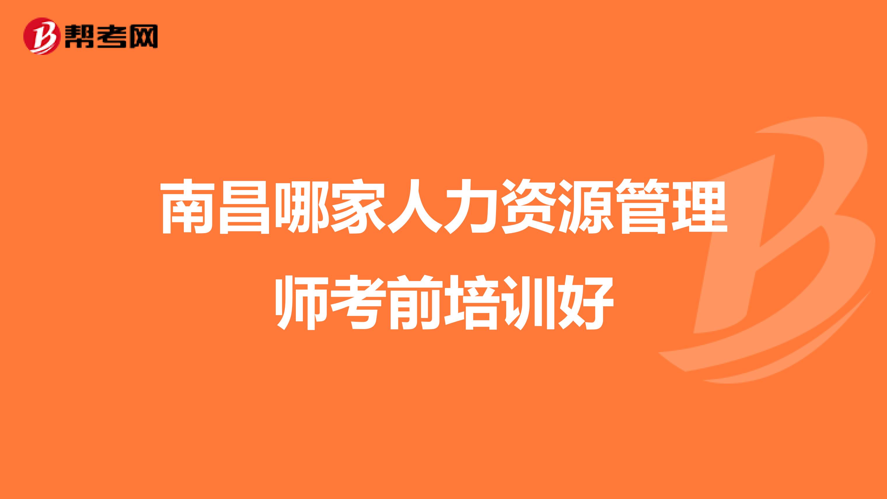 南昌哪家人力資源管理師考前培訓(xùn)好