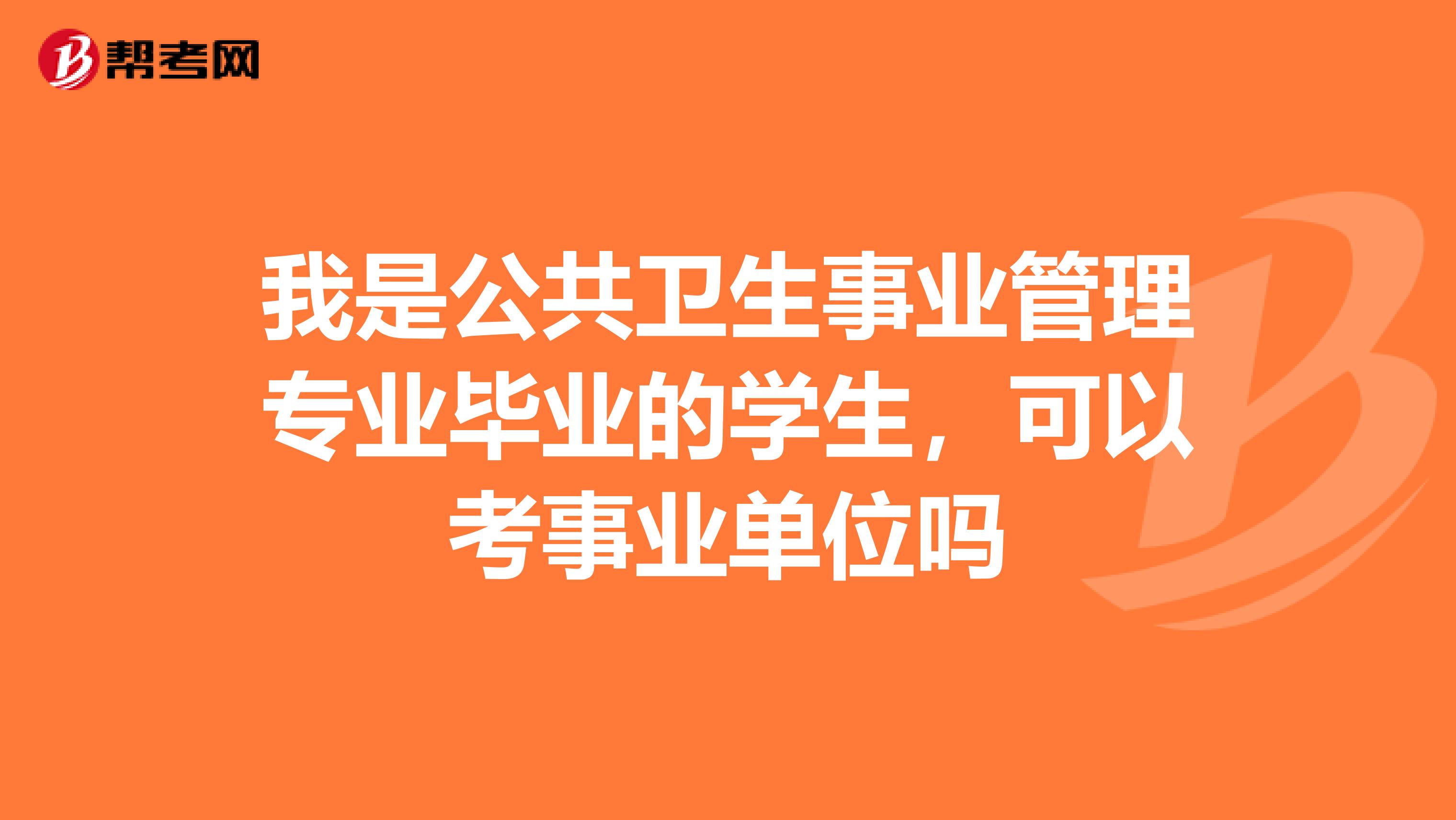 我是公共卫生事业管理专业毕业的学生，可以考事业单位吗