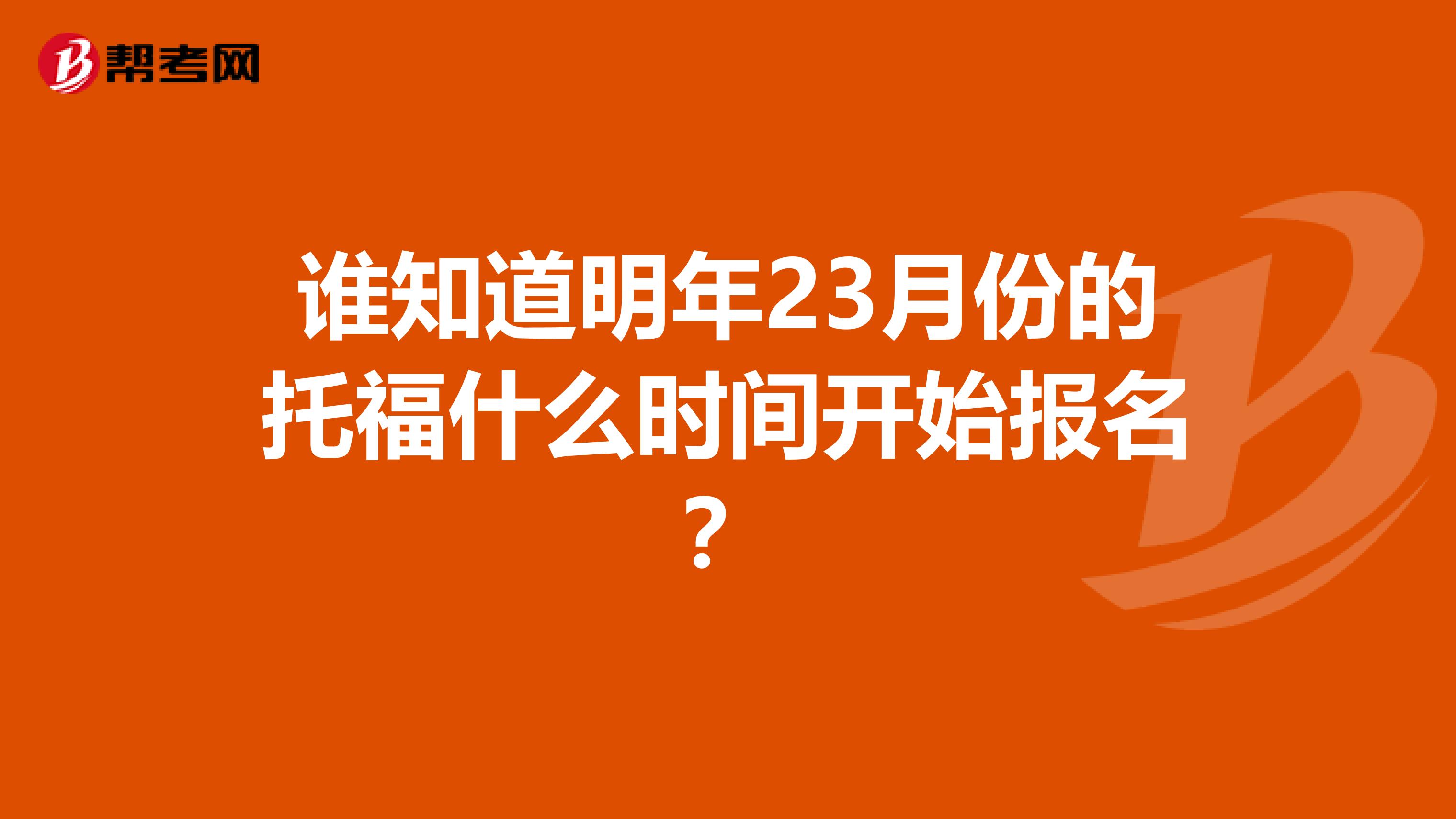 谁知道明年23月份的托福什么时间开始报名？